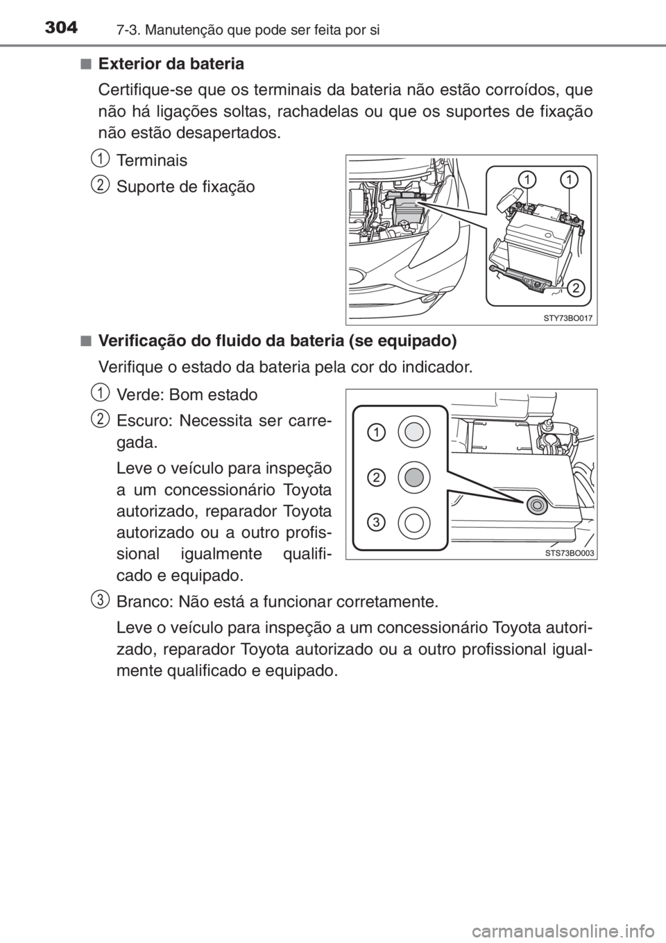 TOYOTA AYGO 2015  Manual de utilização (in Portuguese) 3047-3. Manutenção que pode ser feita por si
■Exterior da bateria
Certifique-se que os terminais da bateria não estão corroídos, que
não há ligações soltas, rachadelas ou que os suportes de