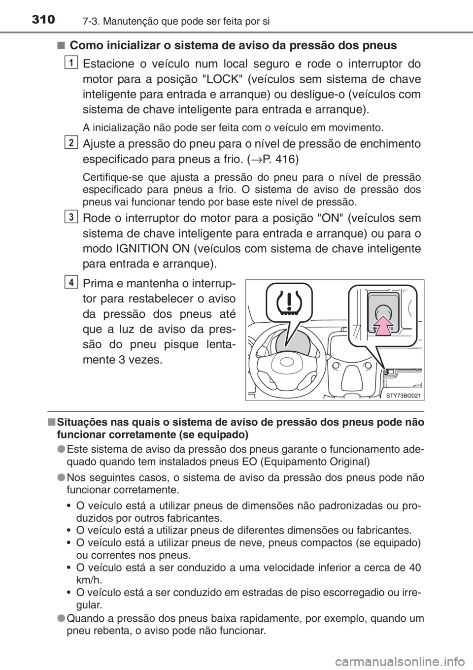 TOYOTA AYGO 2015  Manual de utilização (in Portuguese) 3107-3. Manutenção que pode ser feita por si
■Como inicializar o sistema de aviso da pressão dos pneus
Estacione o veículo num local seguro e rode o interruptor do
motor para a posição "LO
