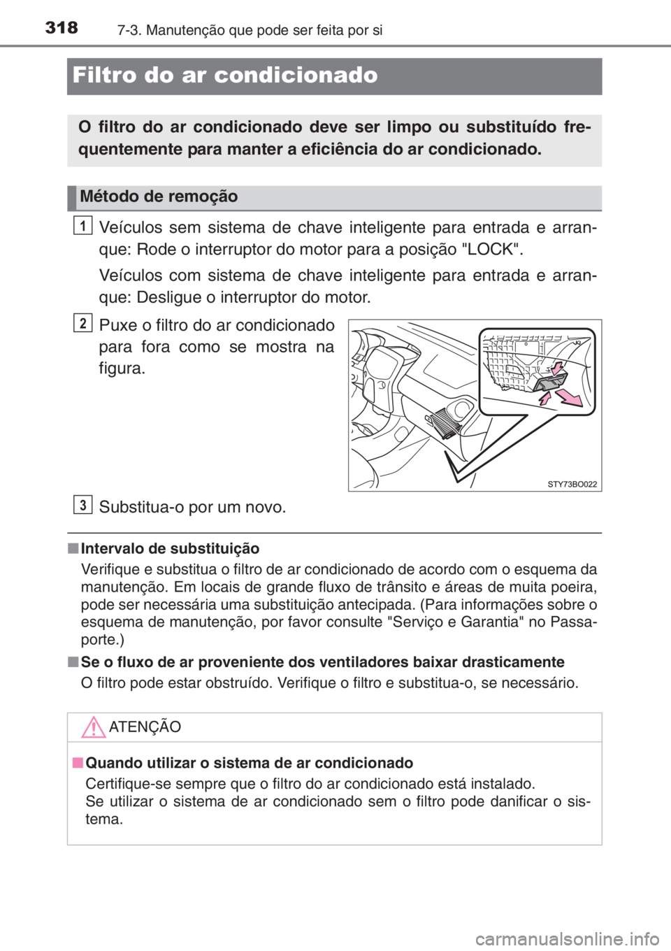 TOYOTA AYGO 2015 Manual de utilização (in Portuguese) 3187-3. Manutenção que pode ser feita por si
Filtro do ar condicionado
Veículos sem sistema de chave inteligente para entrada e arran-
que: Rode o interruptor do motor para a posição "LOCK TOYOTA AYGO 2015 Manual de utilização (in Portuguese) 3187-3. Manutenção que pode ser feita por si
Filtro do ar condicionado
Veículos sem sistema de chave inteligente para entrada e arran-
que: Rode o interruptor do motor para a posição "LOCK