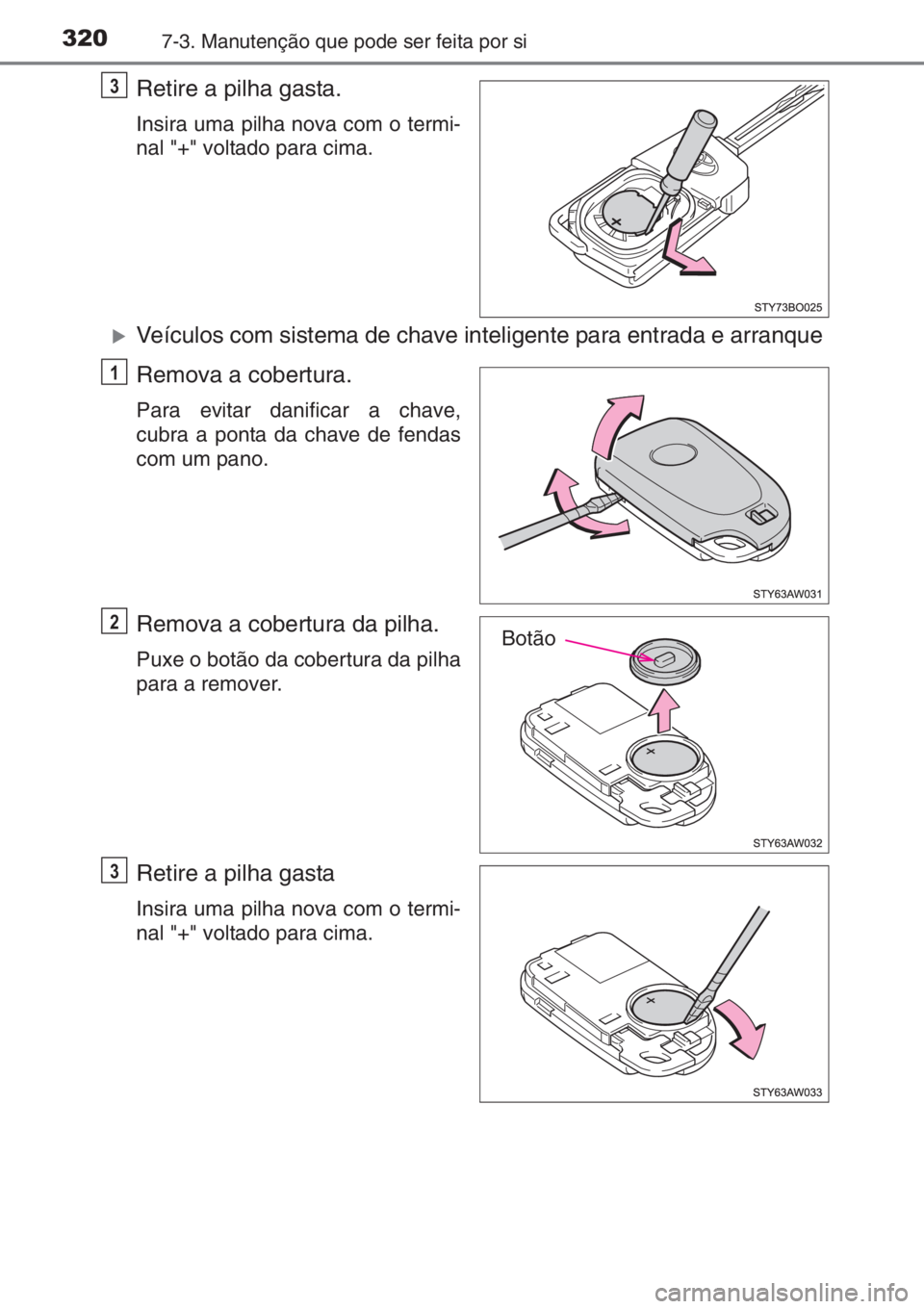 TOYOTA AYGO 2015  Manual de utilização (in Portuguese) 3207-3. Manutenção que pode ser feita por si
Retire a pilha gasta.
Insira uma pilha nova com o termi-
nal "+" voltado para cima.
�XVeículos com sistema de chave inteligente para entrada e a