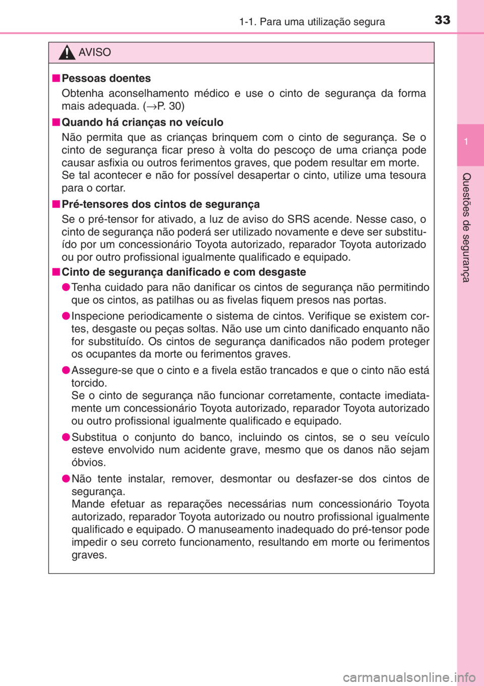 TOYOTA AYGO 2015  Manual de utilização (in Portuguese) 331-1. Para uma utilização segura
1
Questões de segurança
AV I S O
■Pessoas doentes
Obtenha aconselhamento médico e use o cinto de segurança da forma
mais adequada. (→P.  3 0 )
■Quando há