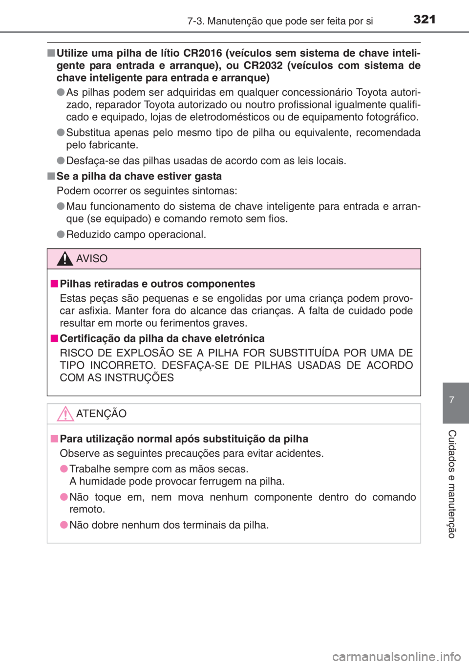 TOYOTA AYGO 2015 Manual de utilização (in Portuguese) 3217-3. Manutenção que pode ser feita por si
7
Cuidados e manutenção
■Utilize uma pilha de lítio CR2016 (veículos sem sistema de chave inteli-
gente para entrada e arranque), ou CR2032 (veícu TOYOTA AYGO 2015 Manual de utilização (in Portuguese) 3217-3. Manutenção que pode ser feita por si
7
Cuidados e manutenção
■Utilize uma pilha de lítio CR2016 (veículos sem sistema de chave inteli-
gente para entrada e arranque), ou CR2032 (veícu