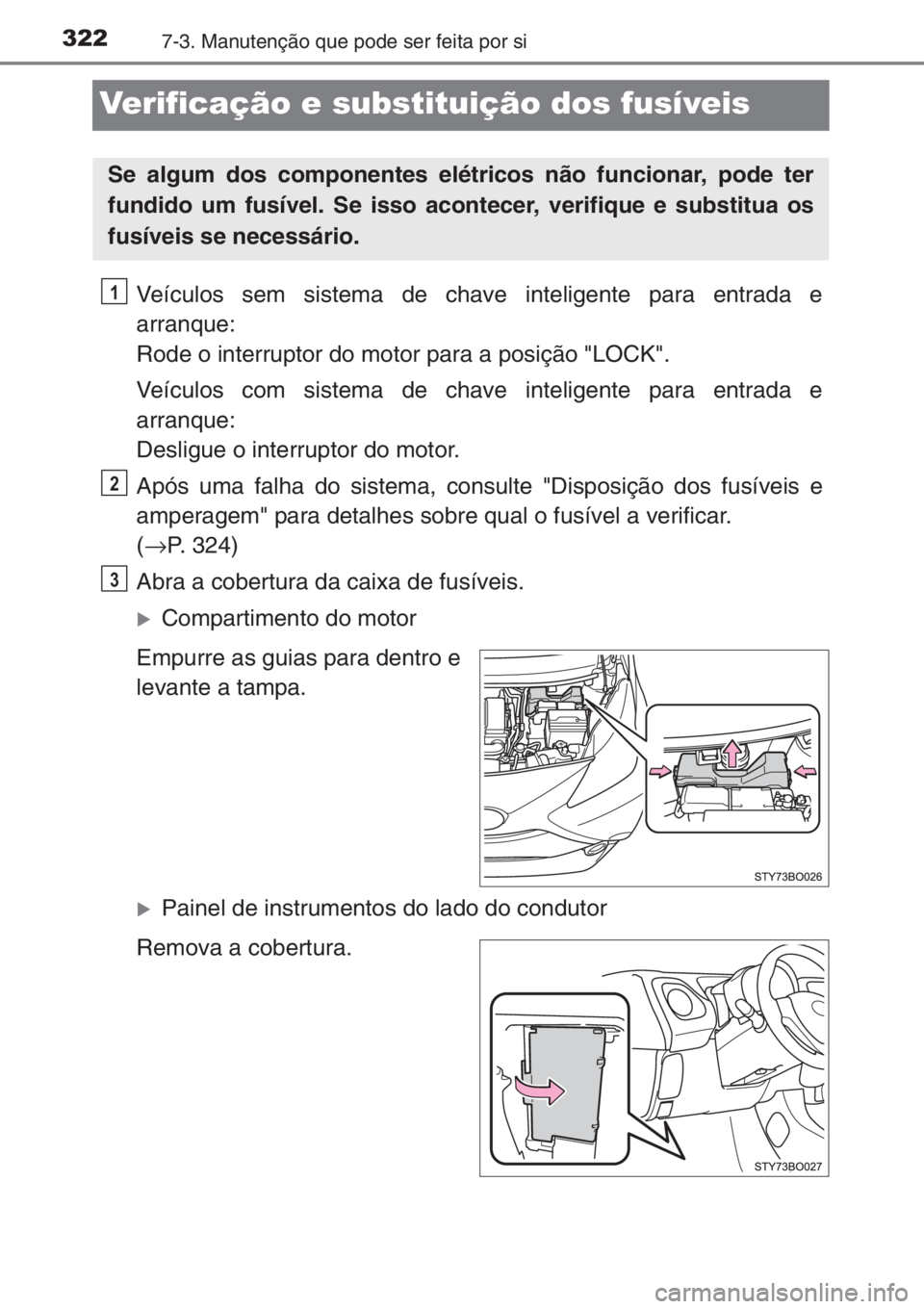 TOYOTA AYGO 2015 Manual de utilização (in Portuguese) 3227-3. Manutenção que pode ser feita por si
Verificação e substituição dos fusíveis
Veículos sem sistema de chave inteligente para entrada e
arranque:
Rode o interruptor do motor para a posi TOYOTA AYGO 2015 Manual de utilização (in Portuguese) 3227-3. Manutenção que pode ser feita por si
Verificação e substituição dos fusíveis
Veículos sem sistema de chave inteligente para entrada e
arranque:
Rode o interruptor do motor para a posi