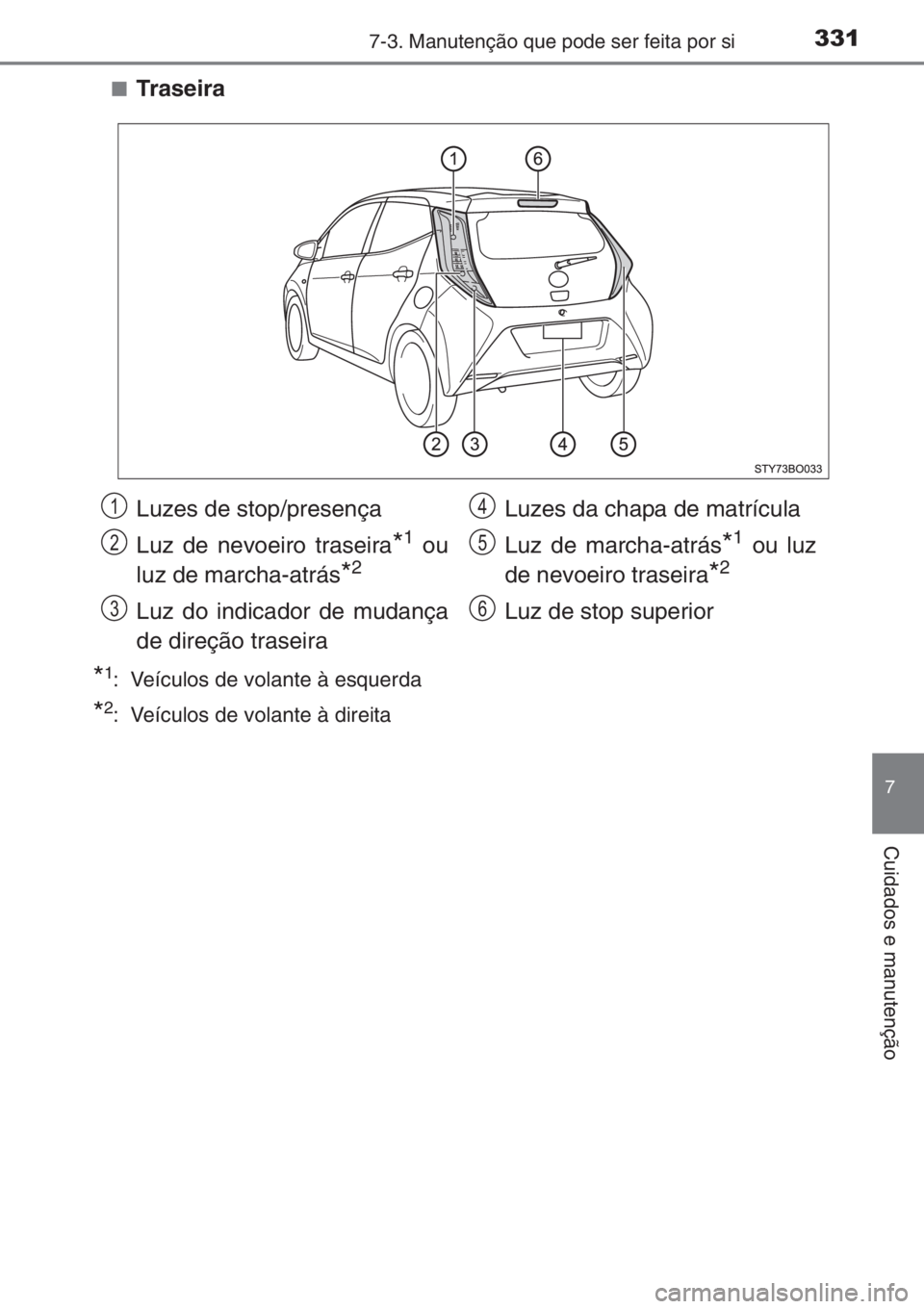 TOYOTA AYGO 2015  Manual de utilização (in Portuguese) 3317-3. Manutenção que pode ser feita por si
7
Cuidados e manutenção
■Traseira
*1: Veículos de volante à esquerda
*2: Veículos de volante à direita
Luzes de stop/presença
Luz de nevoeiro tr