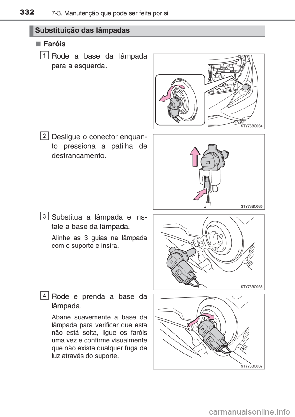 TOYOTA AYGO 2015  Manual de utilização (in Portuguese) 3327-3. Manutenção que pode ser feita por si
■Faróis
Rode a base da lâmpada
para a esquerda.
Desligue o conector enquan-
to pressiona a patilha de
destrancamento.
Substitua a lâmpada e ins-
tal