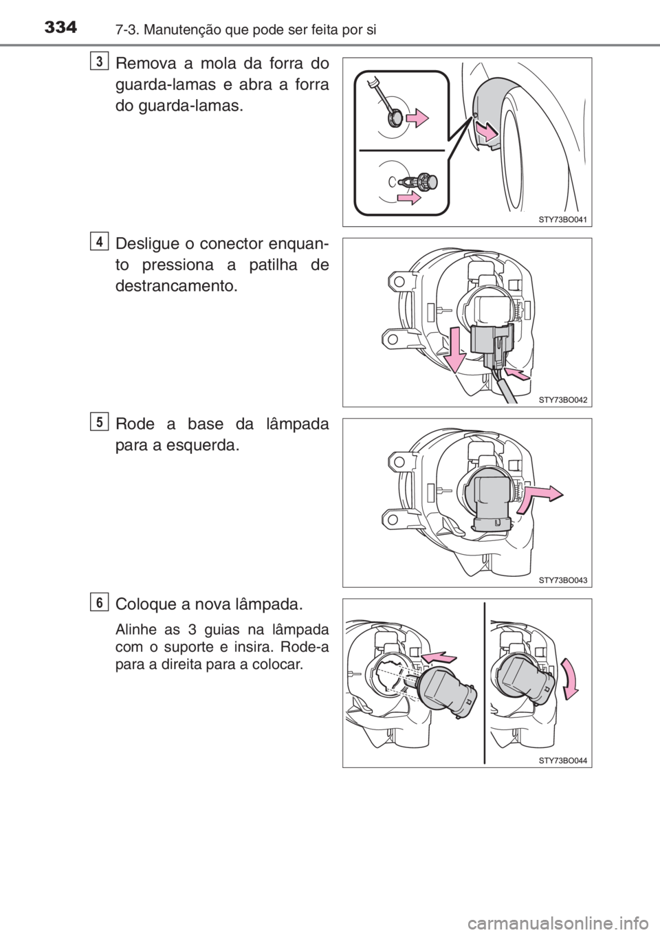 TOYOTA AYGO 2015  Manual de utilização (in Portuguese) 3347-3. Manutenção que pode ser feita por si
Remova a mola da forra do
guarda-lamas e abra a forra
do guarda-lamas.
Desligue o conector enquan-
to pressiona a patilha de
destrancamento.
Rode a base 