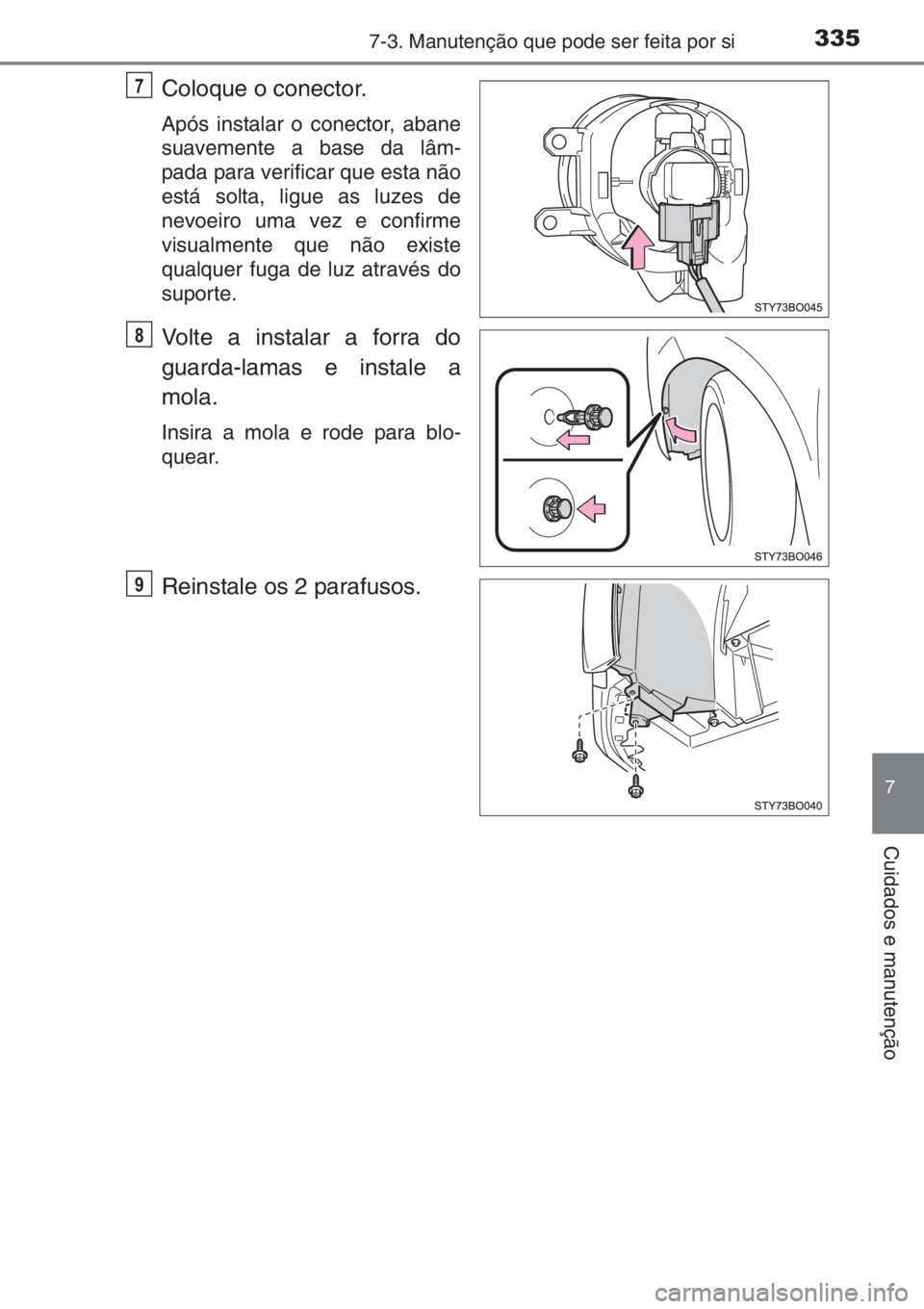 TOYOTA AYGO 2015  Manual de utilização (in Portuguese) 3357-3. Manutenção que pode ser feita por si
7
Cuidados e manutenção
Coloque o conector.
Após instalar o conector, abane
suavemente a base da lâm-
pada para verificar que esta não
está solta, 