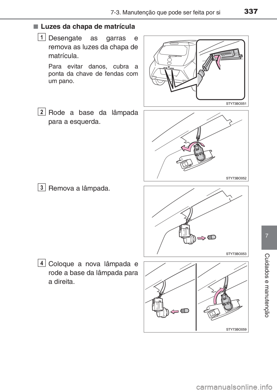 TOYOTA AYGO 2015  Manual de utilização (in Portuguese) 3377-3. Manutenção que pode ser feita por si
7
Cuidados e manutenção
■Luzes da chapa de matrícula
Desengate as garras e
remova as luzes da chapa de
matrícula.
Para evitar danos, cubra a
ponta 