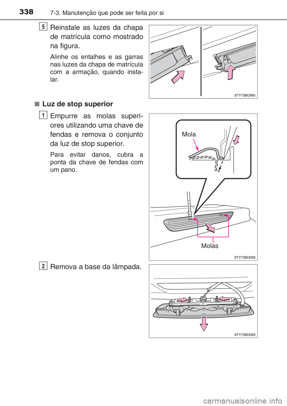 TOYOTA AYGO 2015  Manual de utilização (in Portuguese) 3387-3. Manutenção que pode ser feita por si
Reinstale as luzes da chapa
de matrícula como mostrado
na figura.
Alinhe os entalhes e as garras
nas luzes da chapa de matrícula
com a armação, quand
