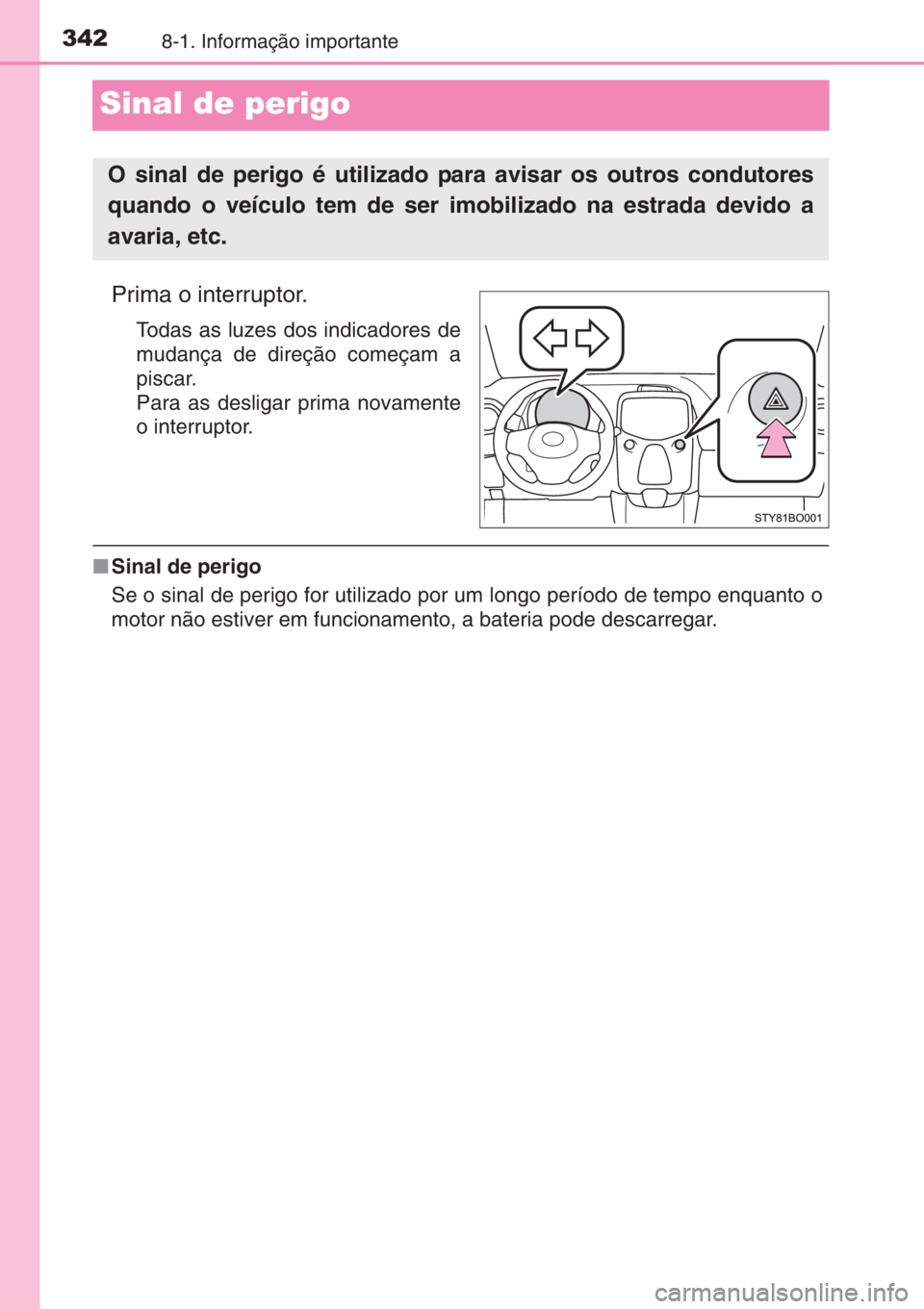 TOYOTA AYGO 2015 Manual de utilização (in Portuguese) 3428-1. Informação importante
Sinal de perigo
Prima o interruptor.
Todas as luzes dos indicadores de
mudança de direção começam a
piscar.
Para as desligar prima novamente
o interruptor.
■Sinal TOYOTA AYGO 2015 Manual de utilização (in Portuguese) 3428-1. Informação importante
Sinal de perigo
Prima o interruptor.
Todas as luzes dos indicadores de
mudança de direção começam a
piscar.
Para as desligar prima novamente
o interruptor.
■Sinal