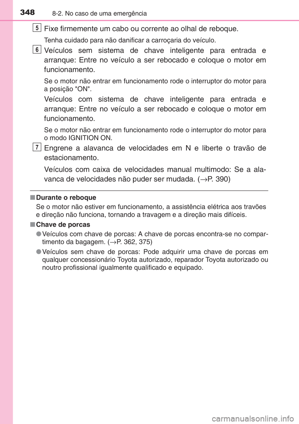 TOYOTA AYGO 2015 Manual de utilização (in Portuguese) 3488-2. No caso de uma emergência
Fixe firmemente um cabo ou corrente ao olhal de reboque.
Tenha cuidado para não danificar a carroçaria do veículo.
Veículos sem sistema de chave inteligente para TOYOTA AYGO 2015 Manual de utilização (in Portuguese) 3488-2. No caso de uma emergência
Fixe firmemente um cabo ou corrente ao olhal de reboque.
Tenha cuidado para não danificar a carroçaria do veículo.
Veículos sem sistema de chave inteligente para