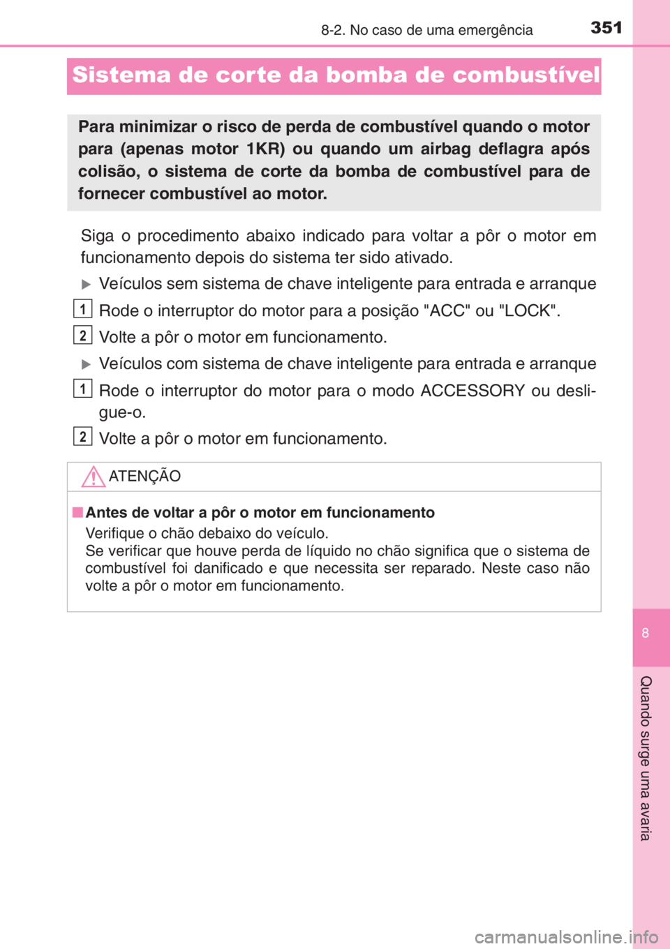 TOYOTA AYGO 2015 Manual de utilização (in Portuguese) 3518-2. No caso de uma emergência
8
Quando surge uma avaria
Sistema de cor te da bomba de combustível
Siga o procedimento abaixo indicado para voltar a pôr o motor em
funcionamento depois do sistem TOYOTA AYGO 2015 Manual de utilização (in Portuguese) 3518-2. No caso de uma emergência
8
Quando surge uma avaria
Sistema de cor te da bomba de combustível
Siga o procedimento abaixo indicado para voltar a pôr o motor em
funcionamento depois do sistem