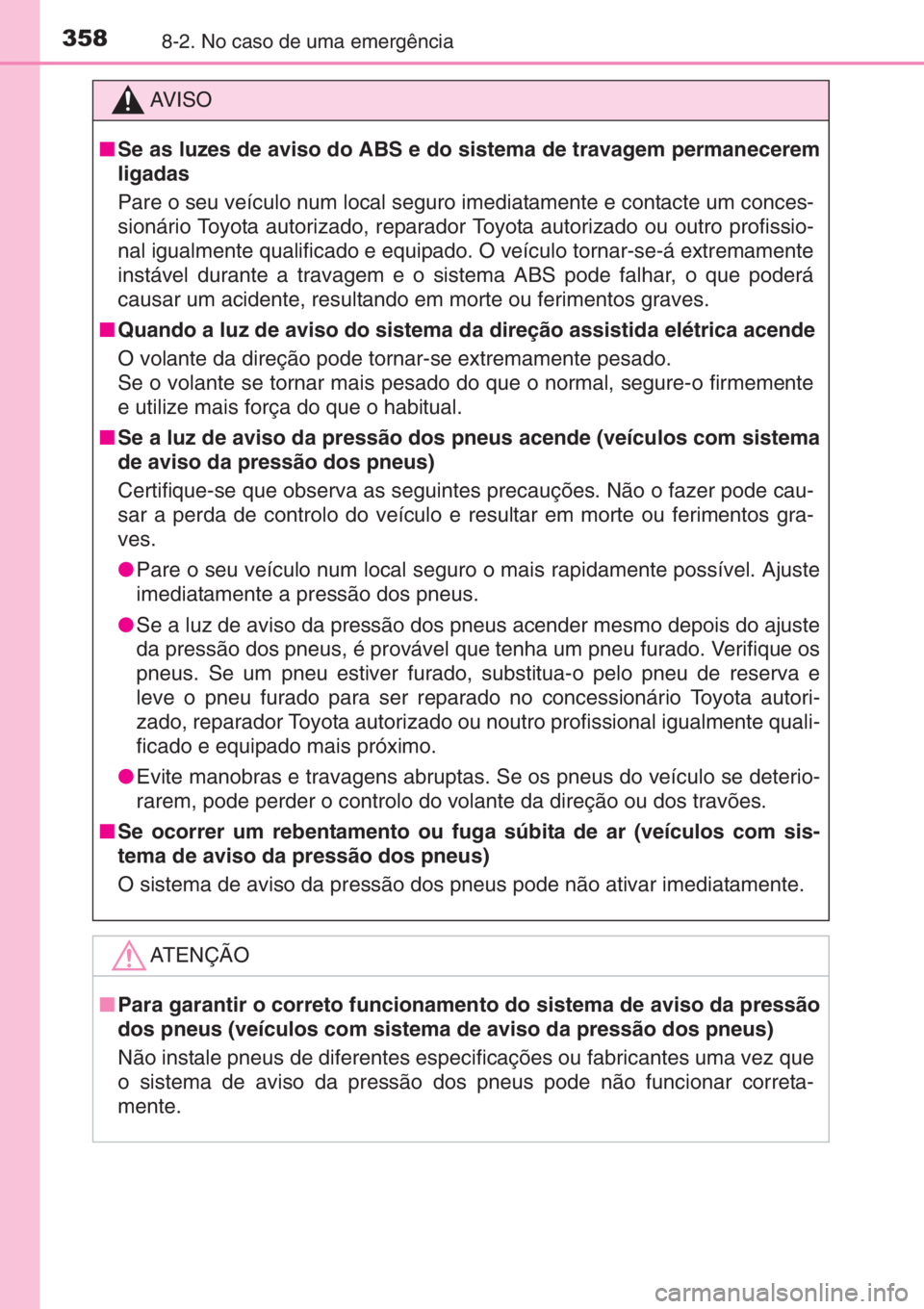 TOYOTA AYGO 2015 Manual de utilização (in Portuguese) 3588-2. No caso de uma emergência
AV I S O
■Se as luzes de aviso do ABS e do sistema de travagem permanecerem
ligadas
Pare o seu veículo num local seguro imediatamente e contacte um conces-
sioná TOYOTA AYGO 2015 Manual de utilização (in Portuguese) 3588-2. No caso de uma emergência
AV I S O
■Se as luzes de aviso do ABS e do sistema de travagem permanecerem
ligadas
Pare o seu veículo num local seguro imediatamente e contacte um conces-
sioná