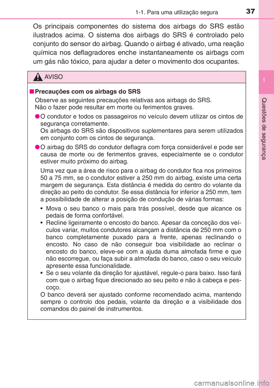 TOYOTA AYGO 2015  Manual de utilização (in Portuguese) 371-1. Para uma utilização segura
1
Questões de segurança
Os principais componentes do sistema dos airbags do SRS estão
ilustrados acima. O sistema dos airbags do SRS é controlado pelo
conjunto 