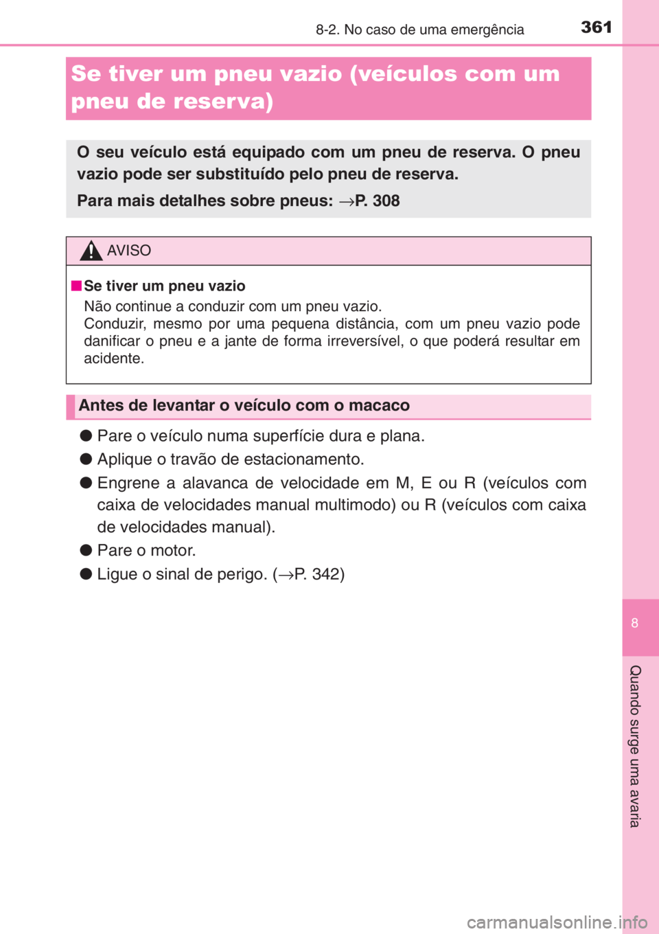 TOYOTA AYGO 2015 Manual de utilização (in Portuguese) 3618-2. No caso de uma emergência
8
Quando surge uma avaria
Se tiver um pneu vazio (veículos com um
pneu de reser va)
●Pare o veículo numa superfície dura e plana.
●Aplique o travão de estac TOYOTA AYGO 2015 Manual de utilização (in Portuguese) 3618-2. No caso de uma emergência
8
Quando surge uma avaria
Se tiver um pneu vazio (veículos com um
pneu de reser va)
●Pare o veículo numa superfície dura e plana.
●Aplique o travão de estac