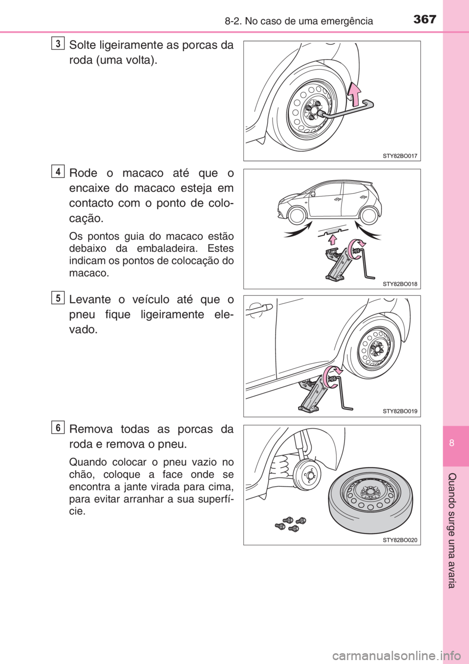 TOYOTA AYGO 2015 Manual de utilização (in Portuguese) 3678-2. No caso de uma emergência
8
Quando surge uma avaria
Solte ligeiramente as porcas da
roda (uma volta).
Rode o macaco até que o
encaixe do macaco esteja em
contacto com o ponto de colo-
caçã TOYOTA AYGO 2015 Manual de utilização (in Portuguese) 3678-2. No caso de uma emergência
8
Quando surge uma avaria
Solte ligeiramente as porcas da
roda (uma volta).
Rode o macaco até que o
encaixe do macaco esteja em
contacto com o ponto de colo-
caçã