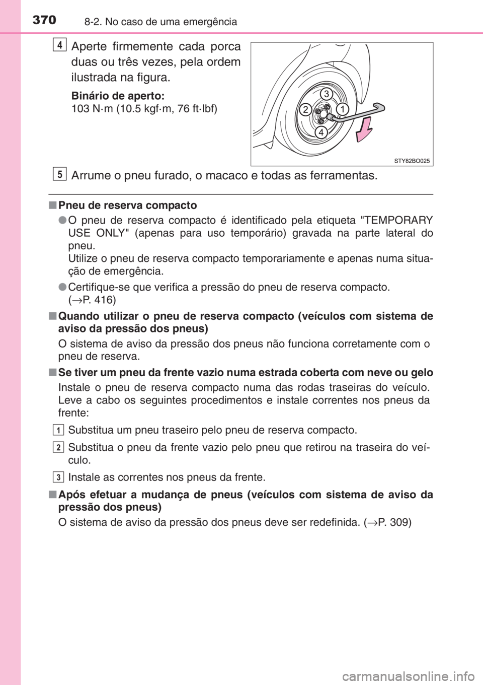 TOYOTA AYGO 2015 Manual de utilização (in Portuguese) 3708-2. No caso de uma emergência
Aperte firmemente cada porca
duas ou três vezes, pela ordem
ilustrada na figura.
Binário de aperto:
103 N· m (10.5 kgf· m, 76 ft· lbf)
Arrume o pneu furado, o m TOYOTA AYGO 2015 Manual de utilização (in Portuguese) 3708-2. No caso de uma emergência
Aperte firmemente cada porca
duas ou três vezes, pela ordem
ilustrada na figura.
Binário de aperto:
103 N· m (10.5 kgf· m, 76 ft· lbf)
Arrume o pneu furado, o m