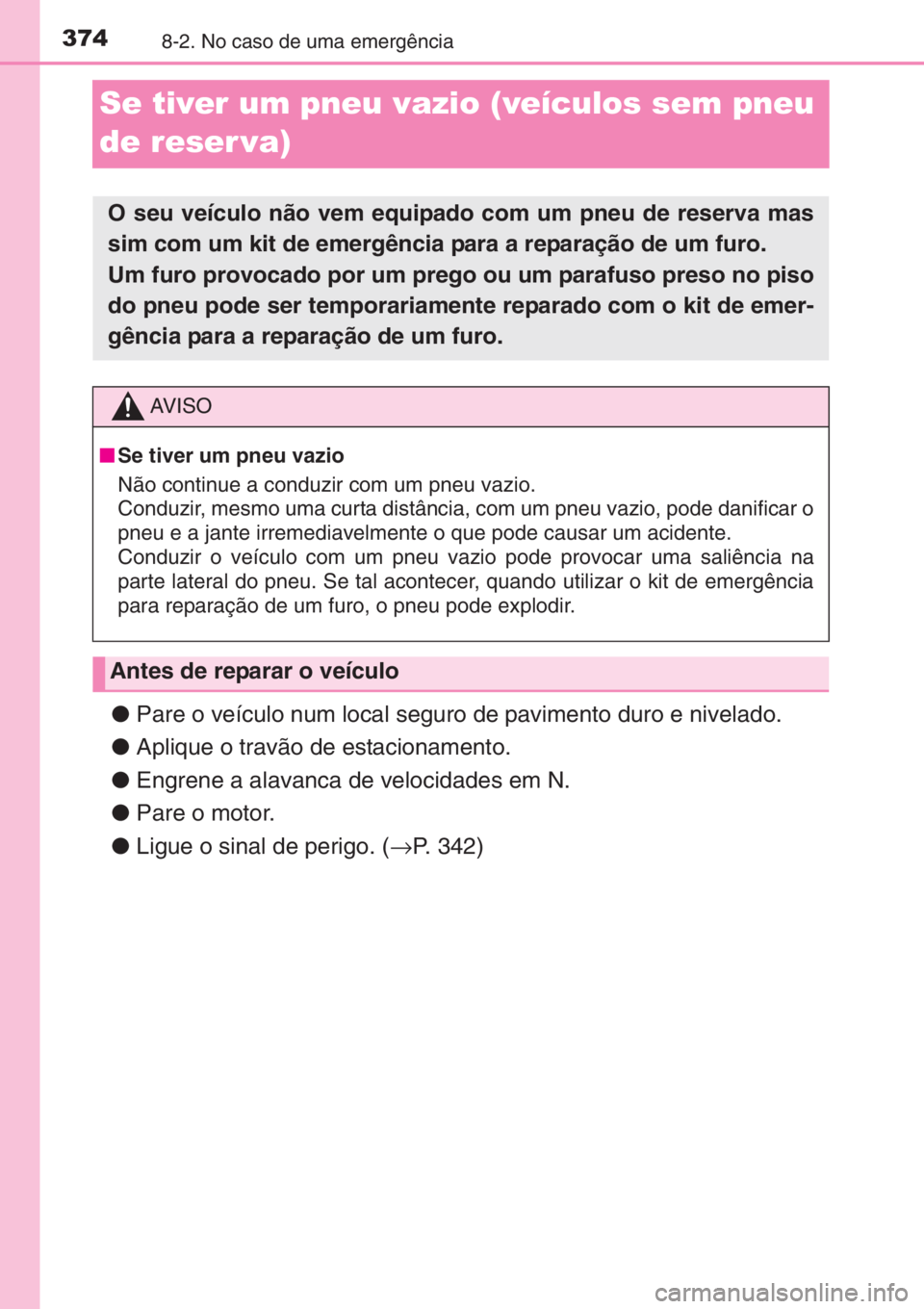 TOYOTA AYGO 2015 Manual de utilização (in Portuguese) 3748-2. No caso de uma emergência
Se tiver um pneu vazio (veículos sem pneu
de reser va)
●Pare o veículo num local seguro de pavimento duro e nivelado.
●Aplique o travão de estacionamento.
TOYOTA AYGO 2015 Manual de utilização (in Portuguese) 3748-2. No caso de uma emergência
Se tiver um pneu vazio (veículos sem pneu
de reser va)
●Pare o veículo num local seguro de pavimento duro e nivelado.
●Aplique o travão de estacionamento.