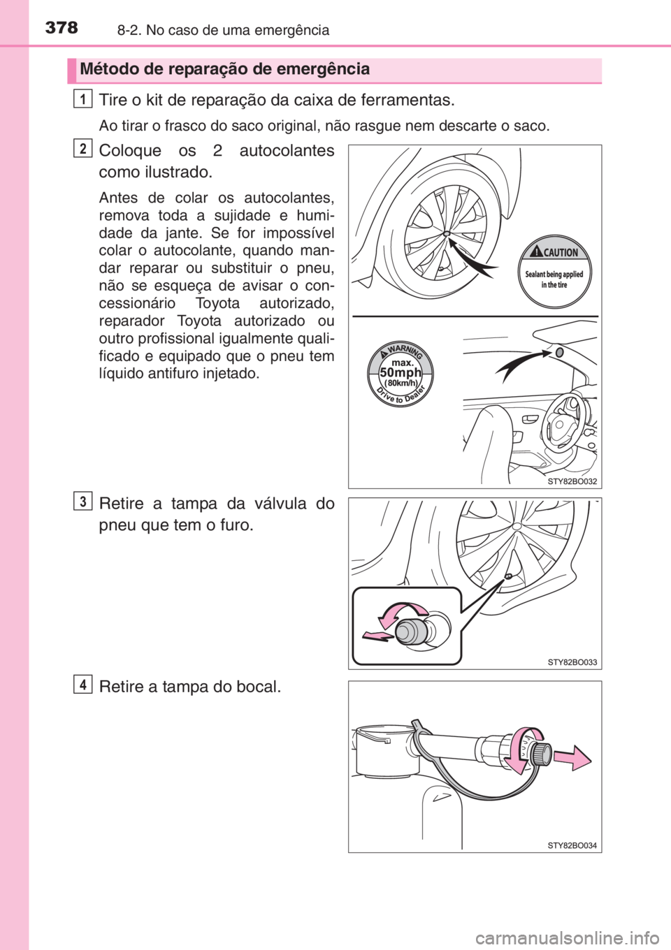 TOYOTA AYGO 2015  Manual de utilização (in Portuguese) 3788-2. No caso de uma emergência
Tire o kit de reparação da caixa de ferramentas.
Ao tirar o frasco do saco original, não rasgue nem descarte o saco.
Coloque os 2 autocolantes
como ilustrado.
Ant