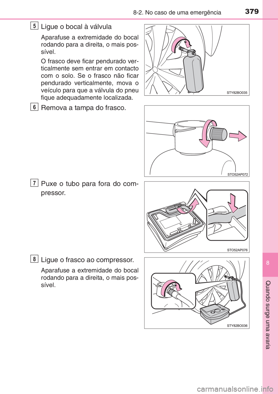 TOYOTA AYGO 2015 Manual de utilização (in Portuguese) 3798-2. No caso de uma emergência
8
Quando surge uma avaria
Ligue o bocal à válvula
Aparafuse a extremidade do bocal
rodando para a direita, o mais pos-
sível.
O frasco deve ficar pendurado ver-
t TOYOTA AYGO 2015 Manual de utilização (in Portuguese) 3798-2. No caso de uma emergência
8
Quando surge uma avaria
Ligue o bocal à válvula
Aparafuse a extremidade do bocal
rodando para a direita, o mais pos-
sível.
O frasco deve ficar pendurado ver-
t