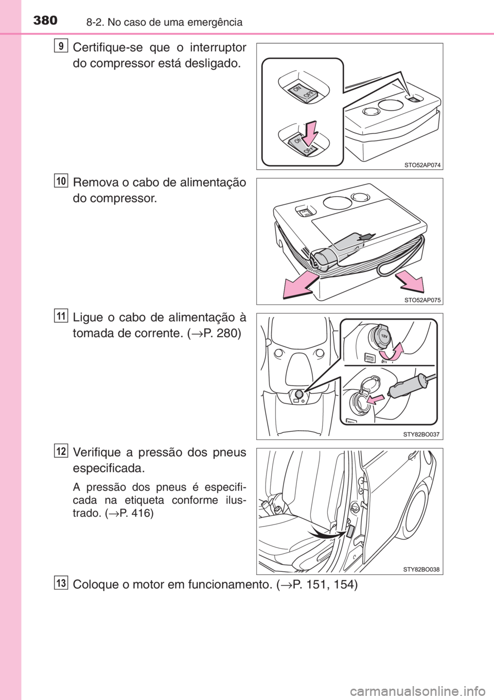 TOYOTA AYGO 2015  Manual de utilização (in Portuguese) 3808-2. No caso de uma emergência
Certifique-se que o interruptor
do compressor está desligado.
Remova o cabo de alimentação
do compressor.
Ligue o cabo de alimentação à
tomada de corrente. (