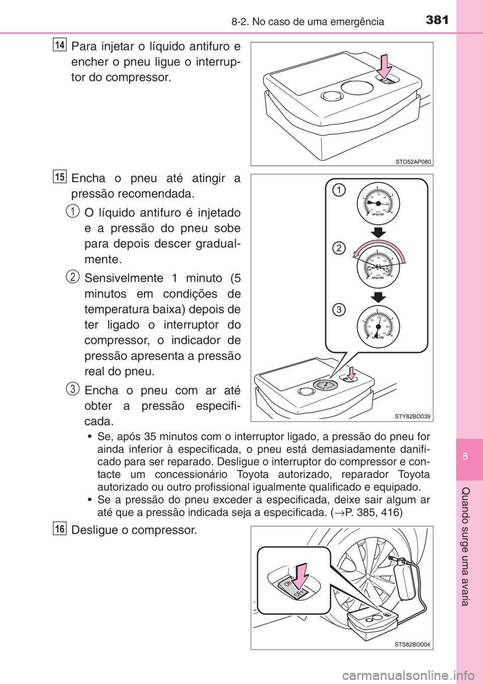 TOYOTA AYGO 2015 Manual de utilização (in Portuguese) 3818-2. No caso de uma emergência
8
Quando surge uma avaria
Para injetar o líquido antifuro e
encher o pneu ligue o interrup-
tor do compressor.
Encha o pneu até atingir a
pressão recomendada.
O l TOYOTA AYGO 2015 Manual de utilização (in Portuguese) 3818-2. No caso de uma emergência
8
Quando surge uma avaria
Para injetar o líquido antifuro e
encher o pneu ligue o interrup-
tor do compressor.
Encha o pneu até atingir a
pressão recomendada.
O l