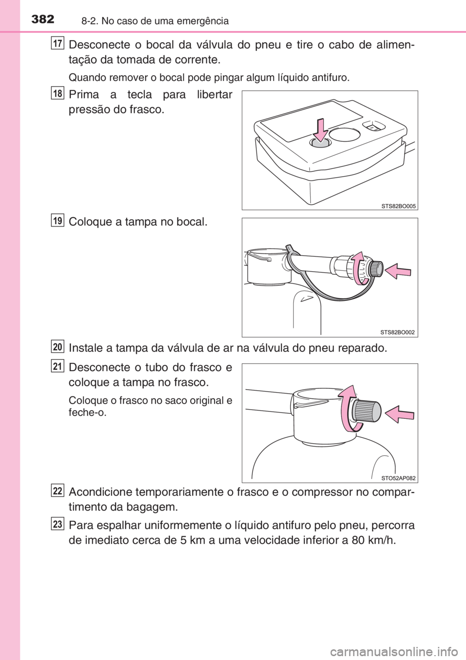 TOYOTA AYGO 2015 Manual de utilização (in Portuguese) 3828-2. No caso de uma emergência
Desconecte o bocal da válvula do pneu e tire o cabo de alimen-
tação da tomada de corrente.
Quando remover o bocal pode pingar algum líquido antifuro.
Prima a te TOYOTA AYGO 2015 Manual de utilização (in Portuguese) 3828-2. No caso de uma emergência
Desconecte o bocal da válvula do pneu e tire o cabo de alimen-
tação da tomada de corrente.
Quando remover o bocal pode pingar algum líquido antifuro.
Prima a te