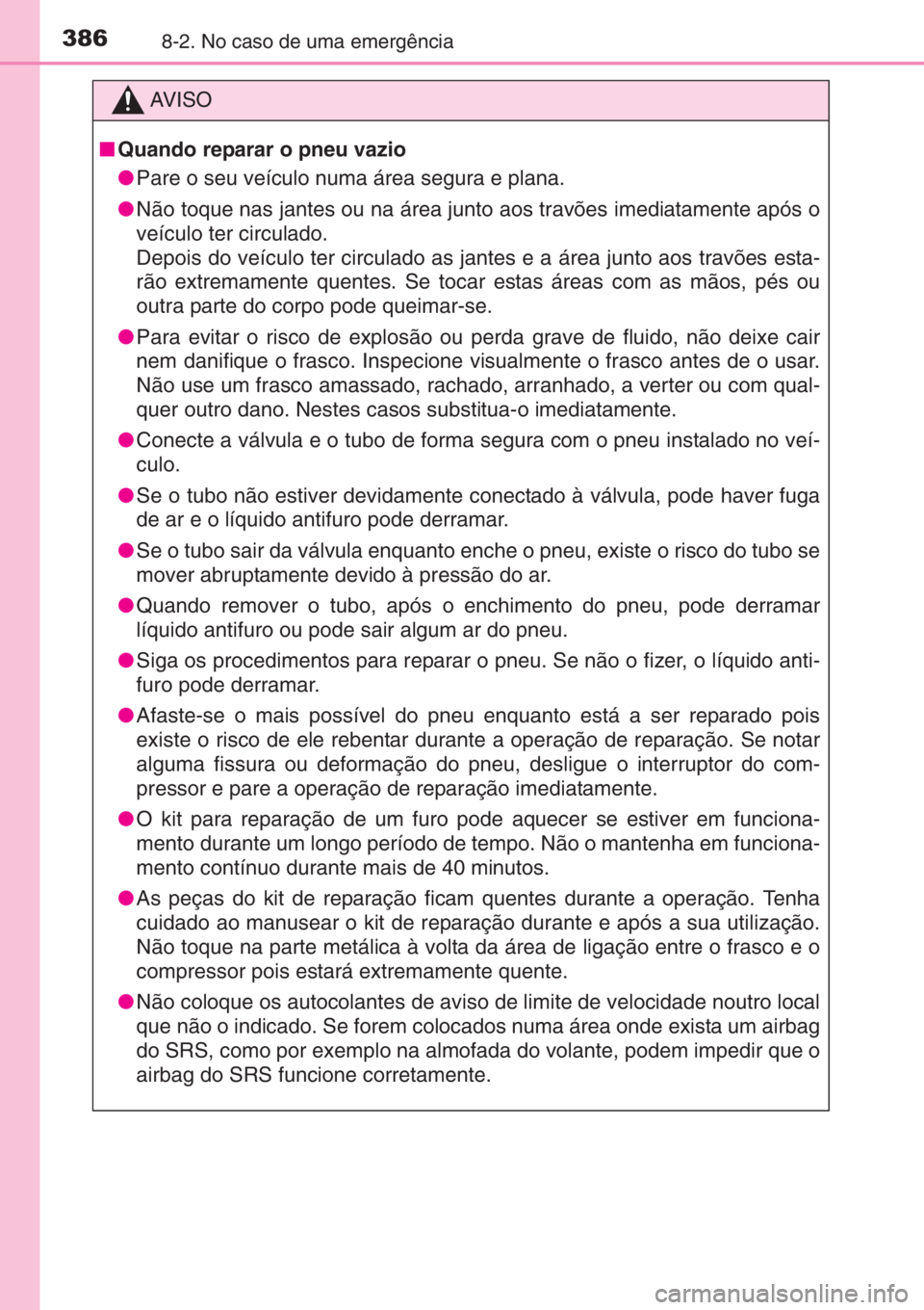 TOYOTA AYGO 2015 Manual de utilização (in Portuguese) 3868-2. No caso de uma emergência
AV I S O
■Quando reparar o pneu vazio
●Pare o seu veículo numa área segura e plana.
●Não toque nas jantes ou na área junto aos travões imediatamente após TOYOTA AYGO 2015 Manual de utilização (in Portuguese) 3868-2. No caso de uma emergência
AV I S O
■Quando reparar o pneu vazio
●Pare o seu veículo numa área segura e plana.
●Não toque nas jantes ou na área junto aos travões imediatamente após