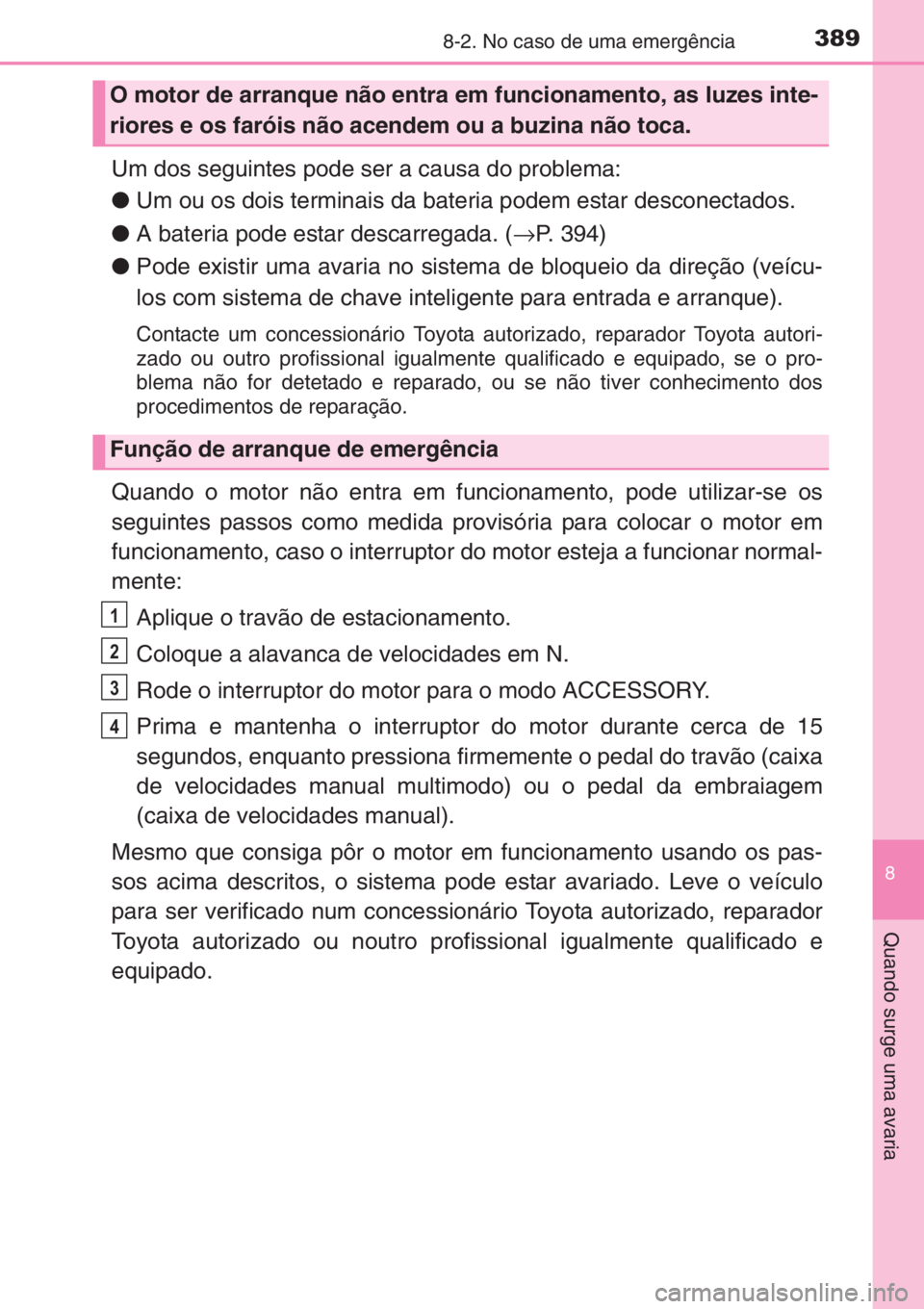 TOYOTA AYGO 2015 Manual de utilização (in Portuguese) 3898-2. No caso de uma emergência
8
Quando surge uma avaria
Um dos seguintes pode ser a causa do problema:
●Um ou os dois terminais da bateria podem estar desconectados.
●A bateria pode estar des TOYOTA AYGO 2015 Manual de utilização (in Portuguese) 3898-2. No caso de uma emergência
8
Quando surge uma avaria
Um dos seguintes pode ser a causa do problema:
●Um ou os dois terminais da bateria podem estar desconectados.
●A bateria pode estar des