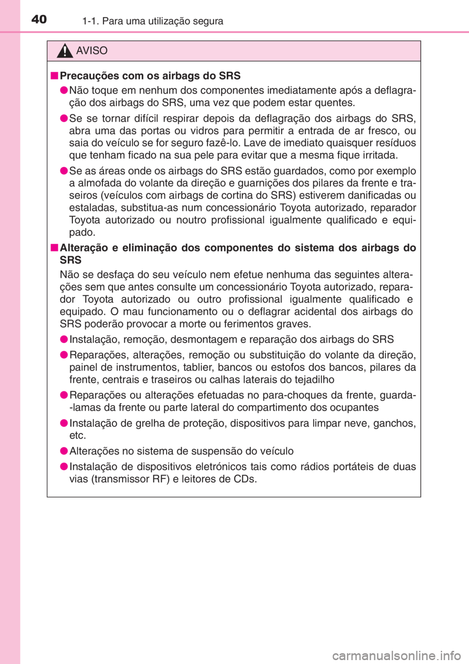TOYOTA AYGO 2015  Manual de utilização (in Portuguese) 401-1. Para uma utilização segura
AV I S O
■Precauções com os airbags do SRS
●Não toque em nenhum dos componentes imediatamente após a deflagra-
ção dos airbags do SRS, uma vez que podem e