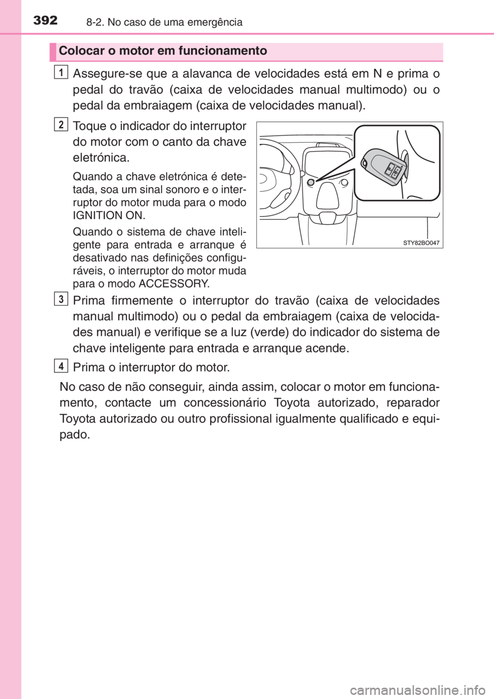 TOYOTA AYGO 2015 Manual de utilização (in Portuguese) 3928-2. No caso de uma emergência
Assegure-se que a alavanca de velocidades está em N e prima o
pedal do travão (caixa de velocidades manual multimodo) ou o
pedal da embraiagem (caixa de velocidade TOYOTA AYGO 2015 Manual de utilização (in Portuguese) 3928-2. No caso de uma emergência
Assegure-se que a alavanca de velocidades está em N e prima o
pedal do travão (caixa de velocidades manual multimodo) ou o
pedal da embraiagem (caixa de velocidade