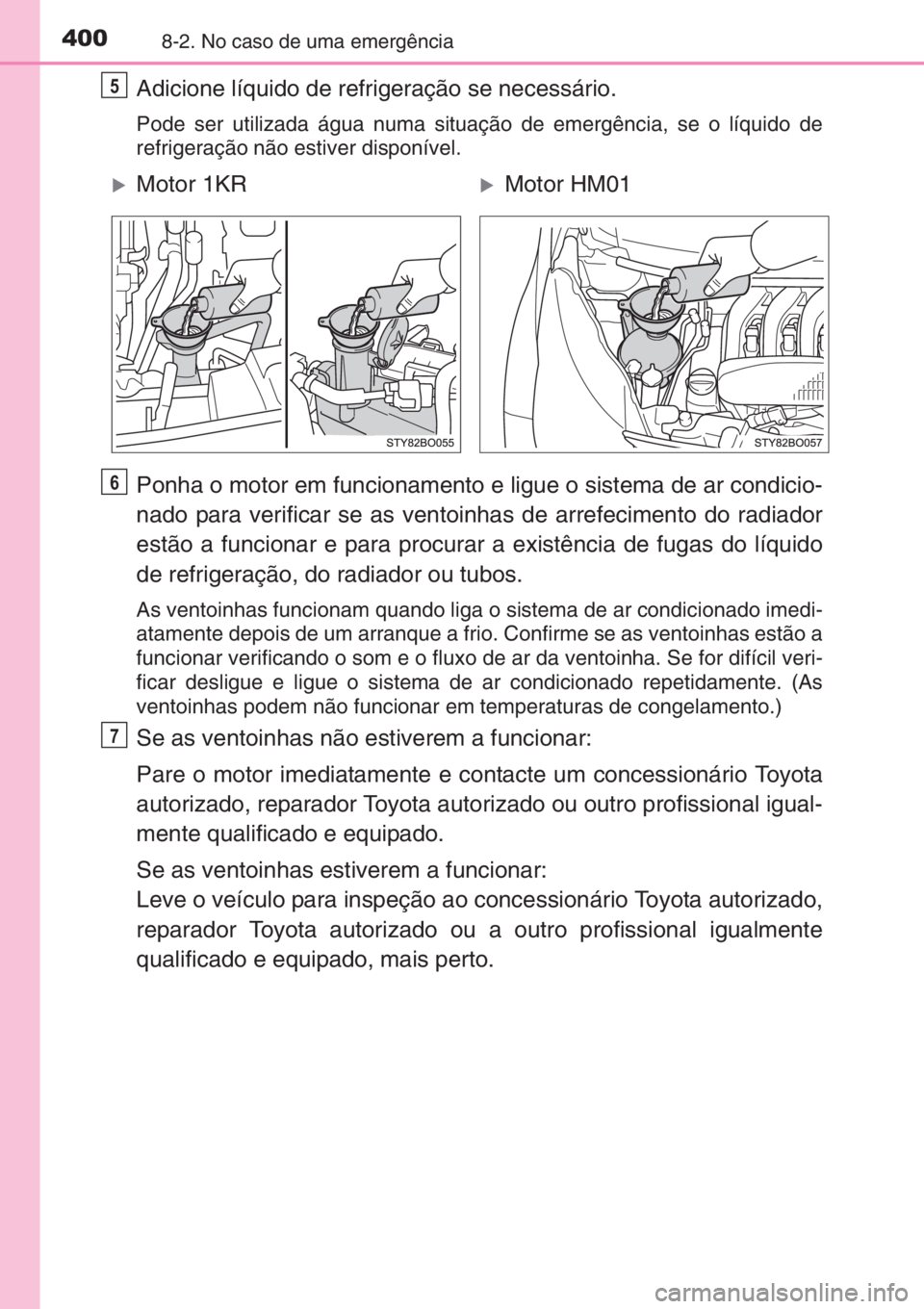 TOYOTA AYGO 2015  Manual de utilização (in Portuguese) 4008-2. No caso de uma emergência
Adicione líquido de refrigeração se necessário.
Pode ser utilizada água numa situação de emergência, se o líquido de
refrigeração não estiver disponível
