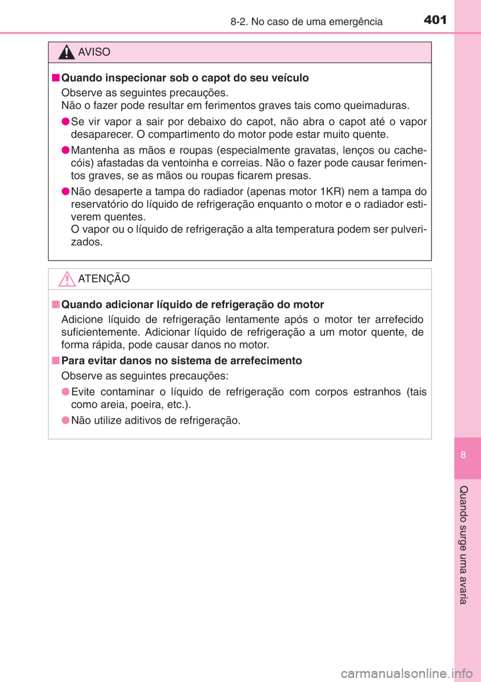 TOYOTA AYGO 2015 Manual de utilização (in Portuguese) 4018-2. No caso de uma emergência
8
Quando surge uma avaria
AV I S O
■Quando inspecionar sob o capot do seu veículo
Observe as seguintes precauções.
Não o fazer pode resultar em ferimentos grav TOYOTA AYGO 2015 Manual de utilização (in Portuguese) 4018-2. No caso de uma emergência
8
Quando surge uma avaria
AV I S O
■Quando inspecionar sob o capot do seu veículo
Observe as seguintes precauções.
Não o fazer pode resultar em ferimentos grav