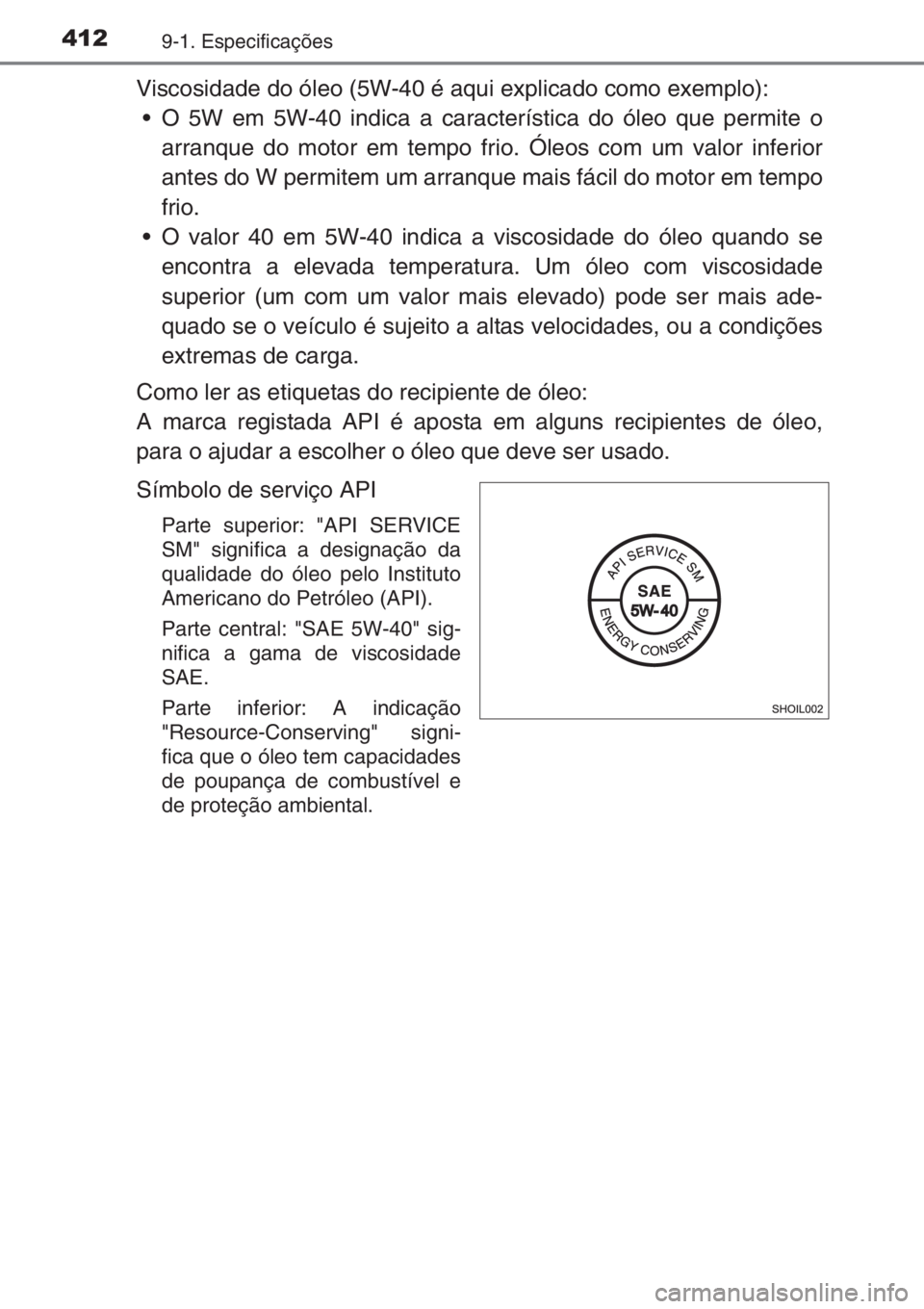 TOYOTA AYGO 2015  Manual de utilização (in Portuguese) 4129-1. Especificações
Viscosidade do óleo (5W-40 é aqui explicado como exemplo):
• O 5W em 5W-40 indica a característica do óleo que permite o
arranque do motor em tempo frio. Óleos com um v