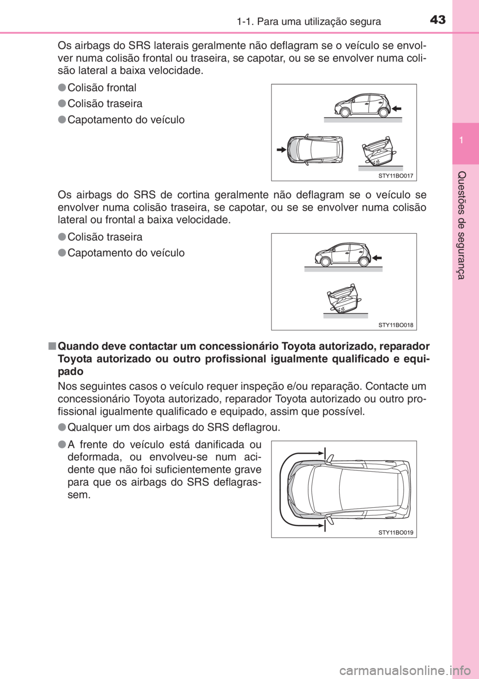 TOYOTA AYGO 2015 Manual de utilização (in Portuguese) 431-1. Para uma utilização segura
1
Questões de segurança
Os airbags do SRS laterais geralmente não deflagram se o veículo se envol-
ver numa colisão frontal ou traseira, se capotar, ou se se e TOYOTA AYGO 2015 Manual de utilização (in Portuguese) 431-1. Para uma utilização segura
1
Questões de segurança
Os airbags do SRS laterais geralmente não deflagram se o veículo se envol-
ver numa colisão frontal ou traseira, se capotar, ou se se e
