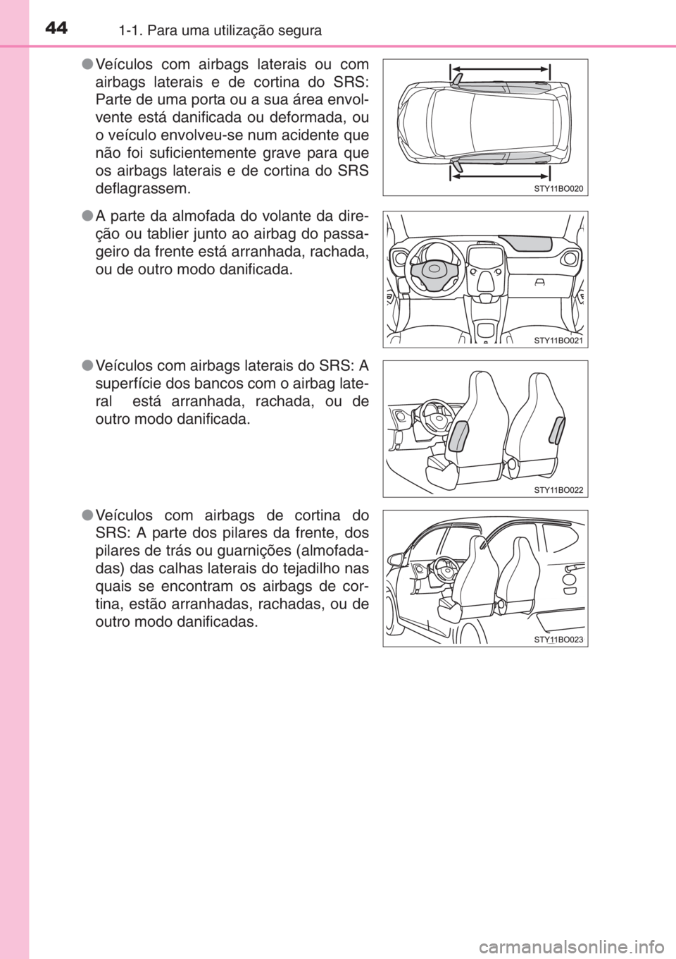 TOYOTA AYGO 2015 Manual de utilização (in Portuguese) 441-1. Para uma utilização segura
●Veículos com airbags laterais ou com
airbags laterais e de cortina do SRS:
Parte de uma porta ou a sua área envol-
vente está danificada ou deformada, ou
o ve TOYOTA AYGO 2015 Manual de utilização (in Portuguese) 441-1. Para uma utilização segura
●Veículos com airbags laterais ou com
airbags laterais e de cortina do SRS:
Parte de uma porta ou a sua área envol-
vente está danificada ou deformada, ou
o ve