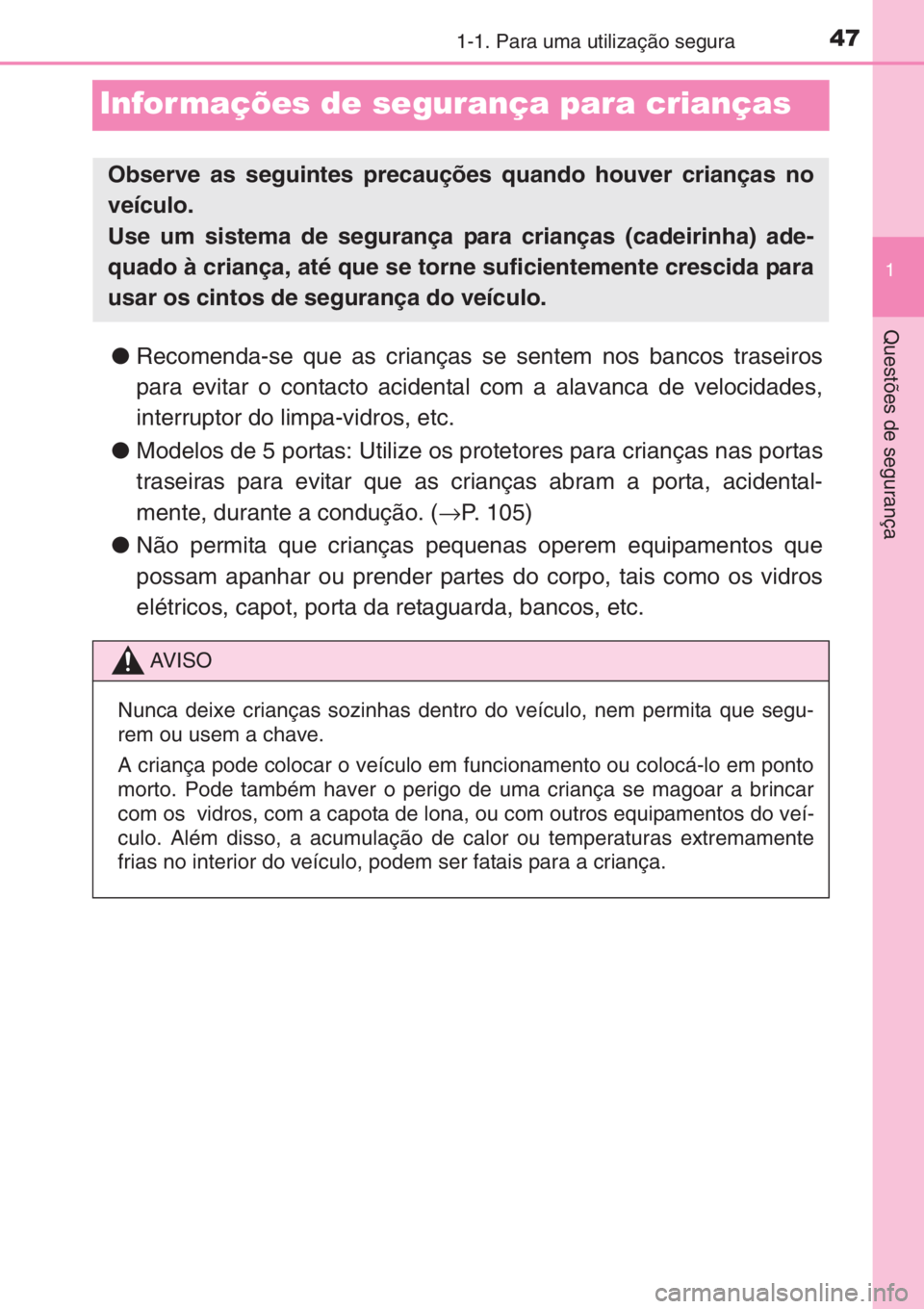 TOYOTA AYGO 2015  Manual de utilização (in Portuguese) 471-1. Para uma utilização segura
1
Questões de segurança
Infor mações de segurança para crianças
●Recomenda-se que as crianças se sentem nos bancos traseiros
para evitar o contacto acident