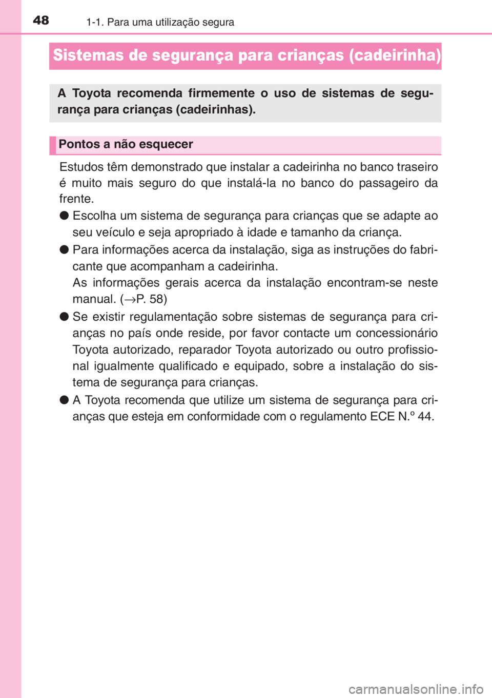 TOYOTA AYGO 2015  Manual de utilização (in Portuguese) 481-1. Para uma utilização segura
Sistemas de segurança para crianças (cadeirinha)
Estudos têm demonstrado que instalar a cadeirinha no banco traseiro
é muito mais seguro do que instalá-la no b