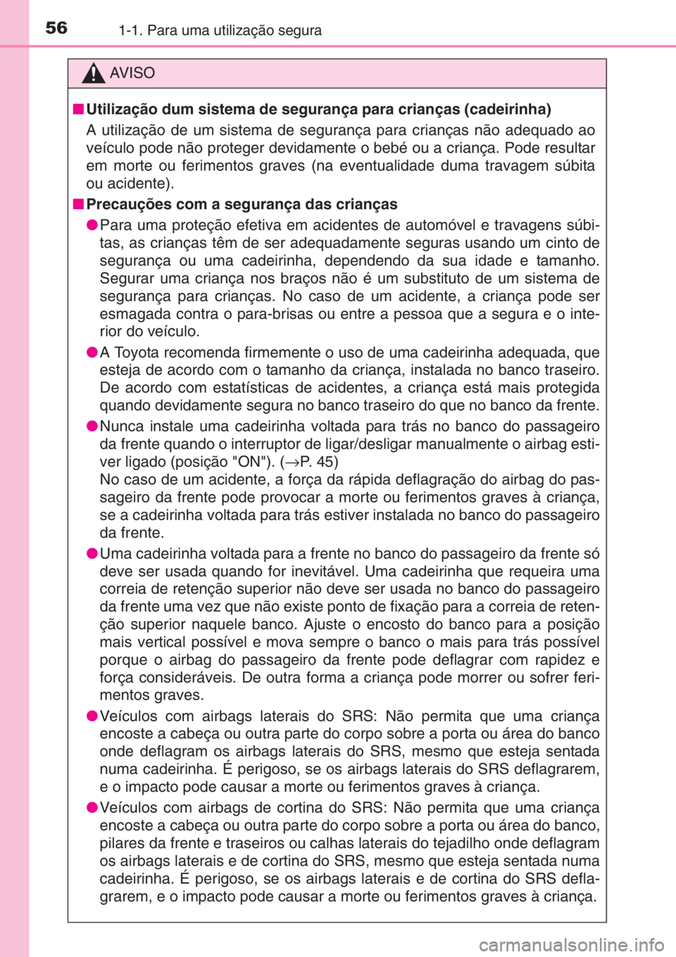 TOYOTA AYGO 2015  Manual de utilização (in Portuguese) 561-1. Para uma utilização segura
AV I S O
■Utilização dum sistema de segurança para crianças (cadeirinha)
A utilização de um sistema de segurança para crianças não adequado ao
veículo p