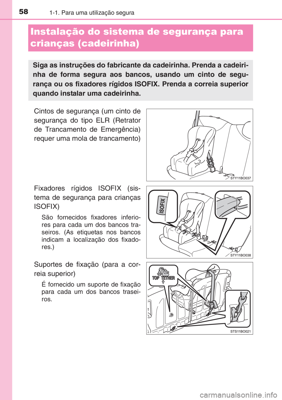 TOYOTA AYGO 2015  Manual de utilização (in Portuguese) 581-1. Para uma utilização segura
Instalação do sistema de segurança para 
crianças (cadeirinha)
Cintos de segurança (um cinto de
segurança do tipo ELR (Retrator
de Trancamento de Emergência)