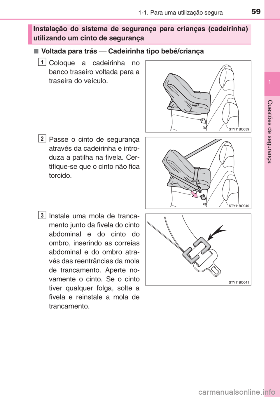 TOYOTA AYGO 2015  Manual de utilização (in Portuguese) 591-1. Para uma utilização segura
1
Questões de segurança
■Voltada para trás ⎯ Cadeirinha tipo bebé/criança
Coloque a cadeirinha no
banco traseiro voltada para a
traseira do veículo.
Passe