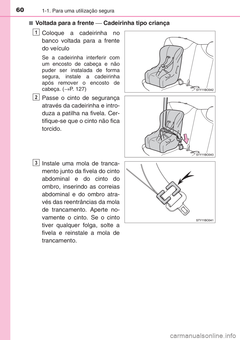 TOYOTA AYGO 2015  Manual de utilização (in Portuguese) 601-1. Para uma utilização segura
■Voltada para a frente ⎯ Cadeirinha tipo criança
Coloque a cadeirinha no
banco voltada para a frente
do veículo
Se a cadeirinha interferir com
um encosto de c