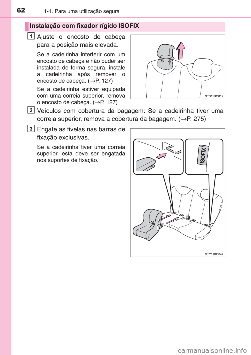 TOYOTA AYGO 2015 Manual de utilização (in Portuguese) 621-1. Para uma utilização segura
Ajuste o encosto de cabeça
para a posição mais elevada.
Se a cadeirinha interferir com um
encosto de cabeça e não puder ser
instalada de forma segura, instale
TOYOTA AYGO 2015 Manual de utilização (in Portuguese) 621-1. Para uma utilização segura
Ajuste o encosto de cabeça
para a posição mais elevada.
Se a cadeirinha interferir com um
encosto de cabeça e não puder ser
instalada de forma segura, instale