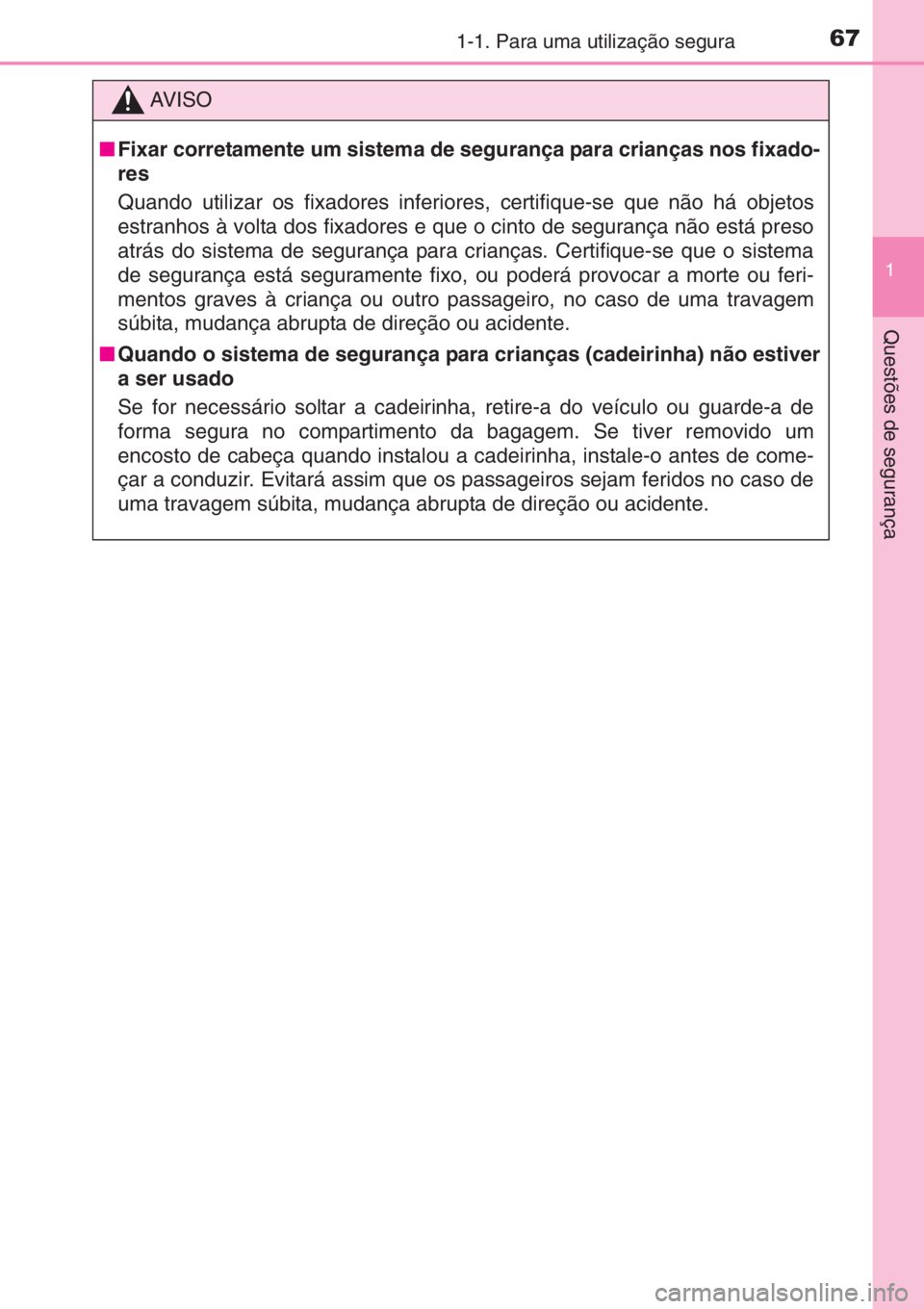 TOYOTA AYGO 2015 Manual de utilização (in Portuguese) 671-1. Para uma utilização segura
1
Questões de segurança
AV I S O
■Fixar corretamente um sistema de segurança para crianças nos fixado-
res
Quando utilizar os fixadores inferiores, certifique TOYOTA AYGO 2015 Manual de utilização (in Portuguese) 671-1. Para uma utilização segura
1
Questões de segurança
AV I S O
■Fixar corretamente um sistema de segurança para crianças nos fixado-
res
Quando utilizar os fixadores inferiores, certifique