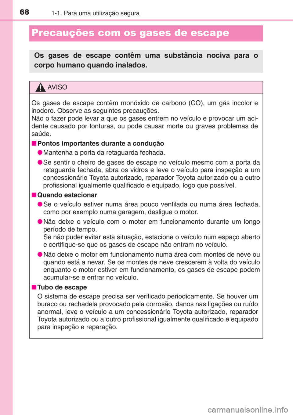 TOYOTA AYGO 2015 Manual de utilização (in Portuguese) 681-1. Para uma utilização segura
Precauções com os gases de escape
Os gases de escape contêm uma substância nociva para o
corpo humano quando inalados.
AV I S O
Os gases de escape contêm monó TOYOTA AYGO 2015 Manual de utilização (in Portuguese) 681-1. Para uma utilização segura
Precauções com os gases de escape
Os gases de escape contêm uma substância nociva para o
corpo humano quando inalados.
AV I S O
Os gases de escape contêm monó