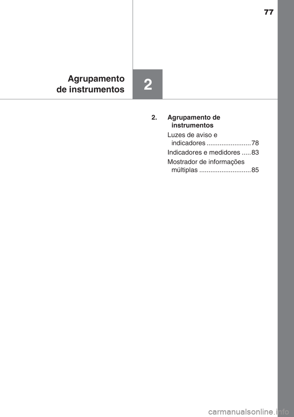 TOYOTA AYGO 2015  Manual de utilização (in Portuguese) 77
2
Agrupamento
de instrumentos
2. Agrupamento de 
instrumentos
Luzes de aviso e 
indicadores ........................ 78
Indicadores e medidores ..... 83
Mostrador de informações 
múltiplas .....