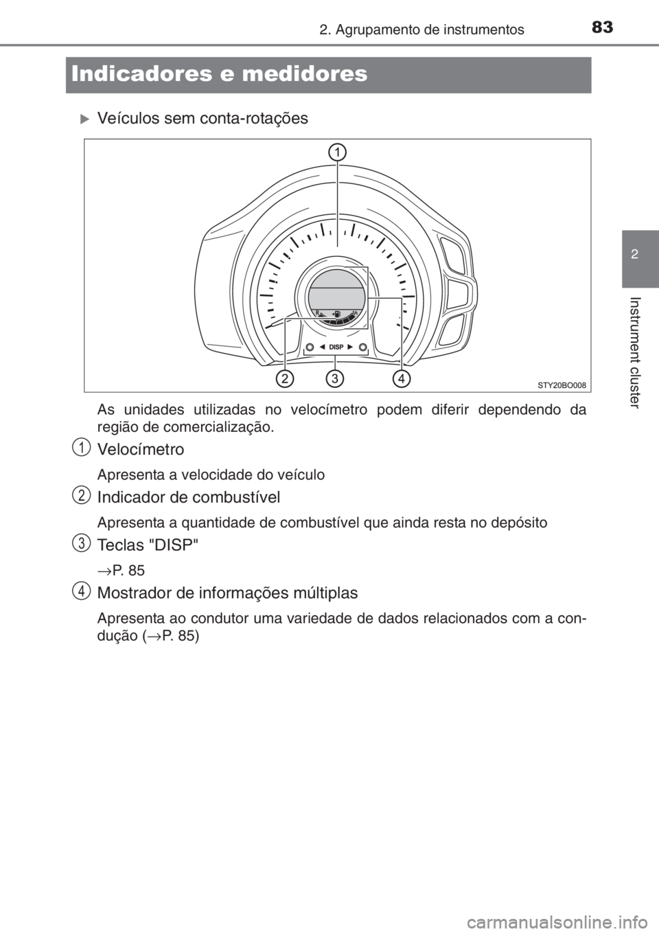 TOYOTA AYGO 2015  Manual de utilização (in Portuguese) 83
2
2. Agrupamento de instrumentos
Instrument cluster
Indicadores e medidores
�XVeículos sem conta-rotações
As unidades utilizadas no velocímetro podem diferir dependendo da
região de comerciali