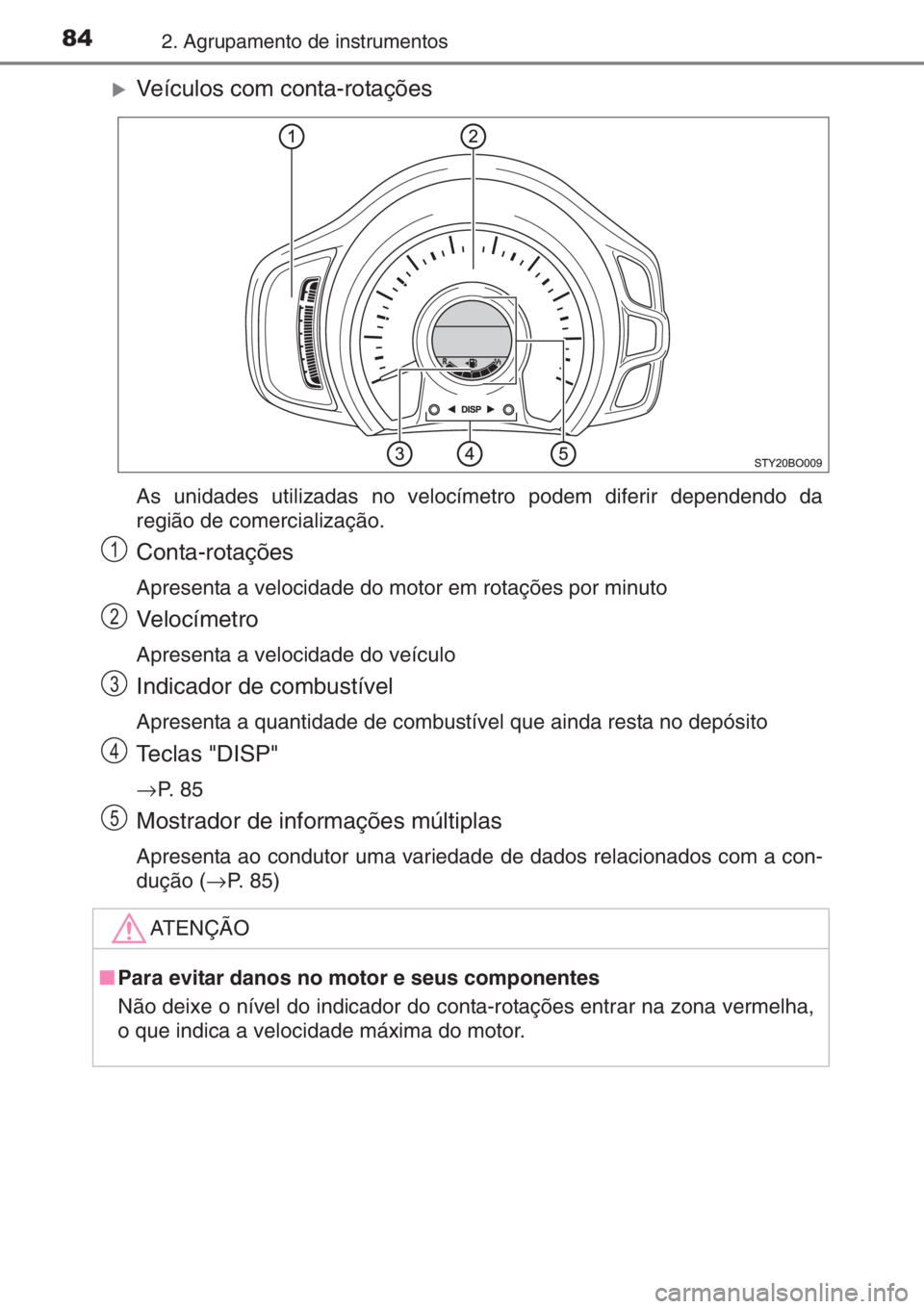 TOYOTA AYGO 2015  Manual de utilização (in Portuguese) 842. Agrupamento de instrumentos
�XVeículos com conta-rotações
As unidades utilizadas no velocímetro podem diferir dependendo da
região de comercialização.
Conta-rotações
Apresenta a velocida