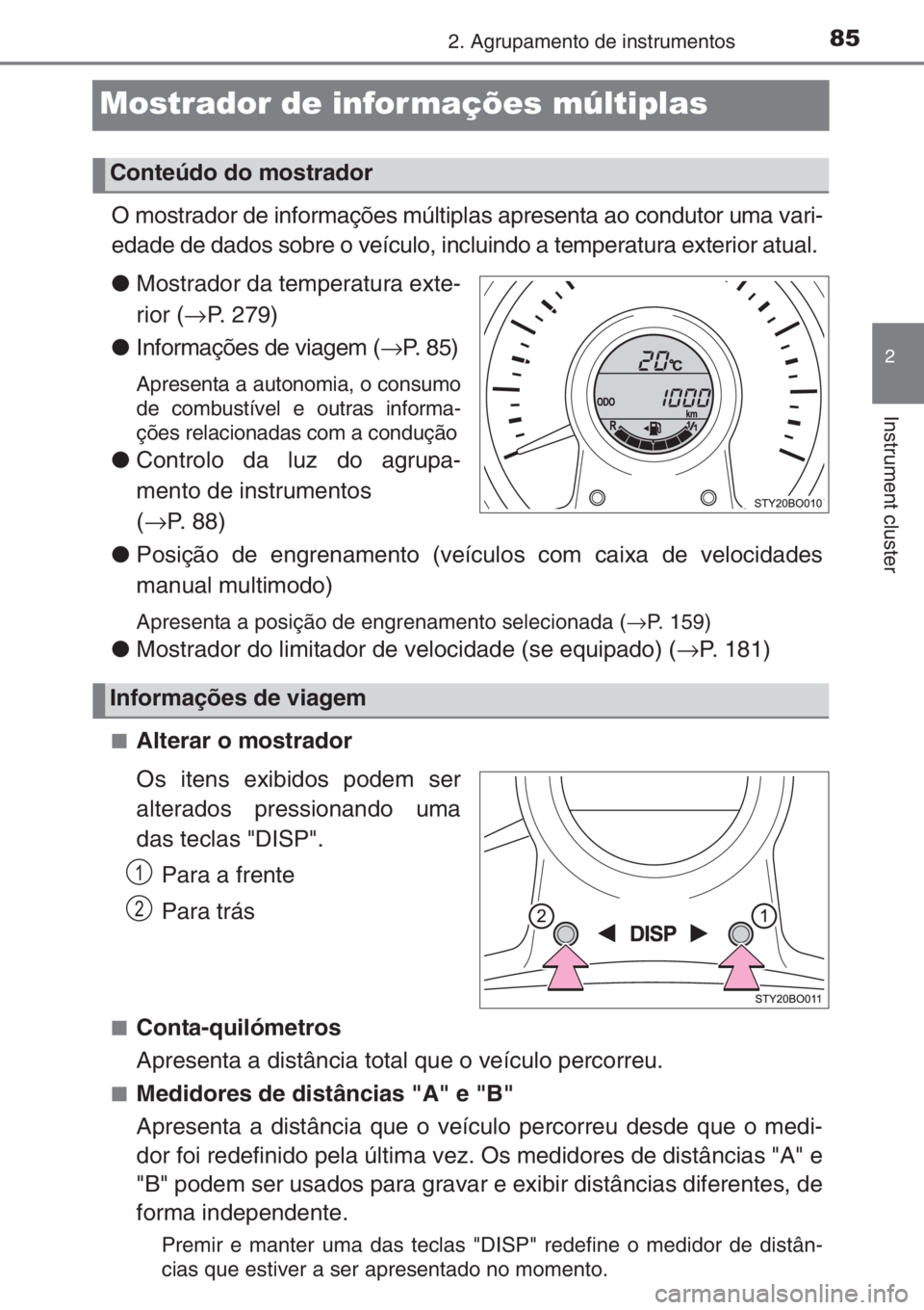 TOYOTA AYGO 2015  Manual de utilização (in Portuguese) 85
2
2. Agrupamento de instrumentos
Instrument cluster
Mostrador de informações múltiplas
O mostrador de informações múltiplas apresenta ao condutor uma vari-
edade de dados sobre o veículo, in
