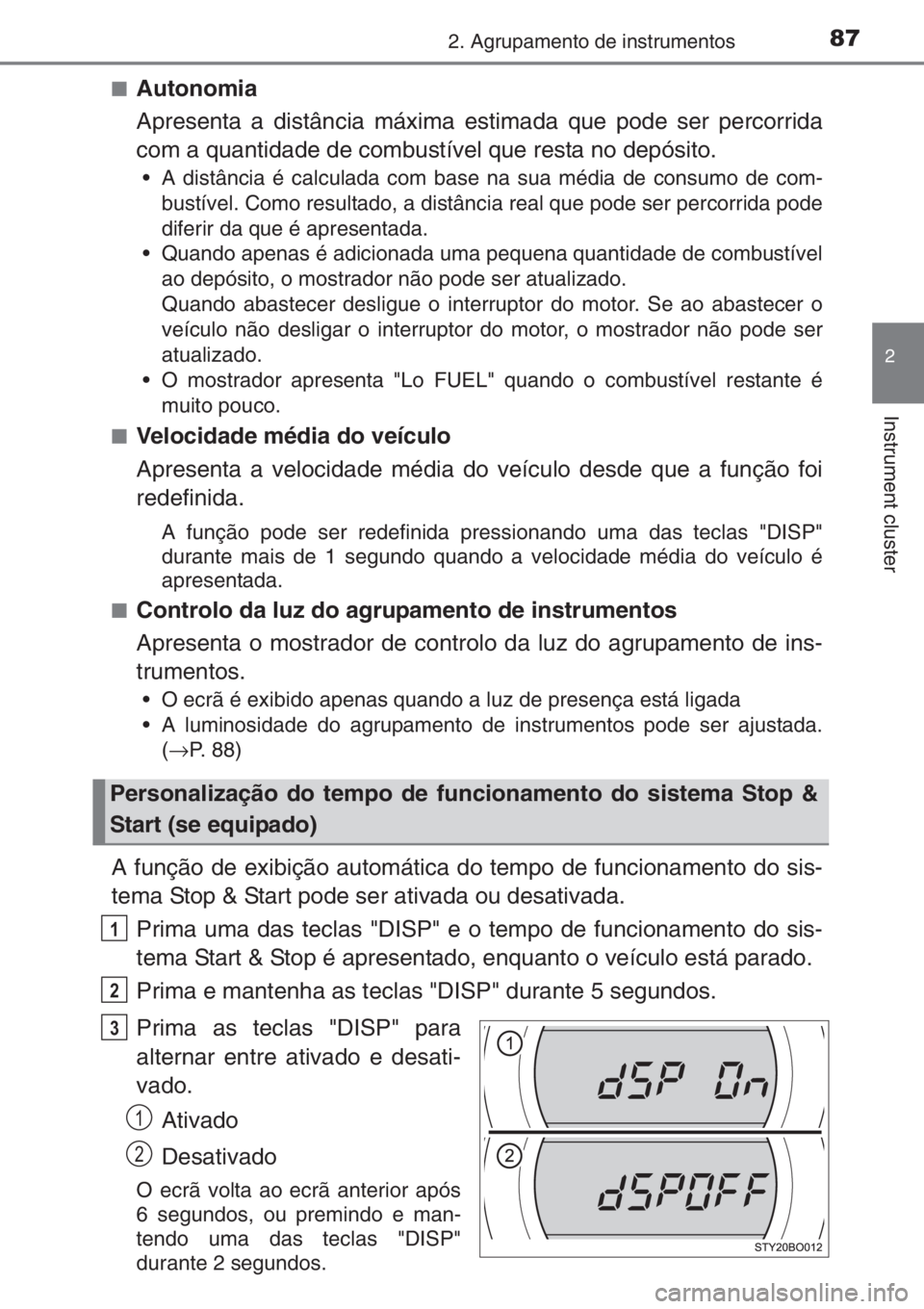 TOYOTA AYGO 2015 Manual de utilização (in Portuguese) 872. Agrupamento de instrumentos
2
Instrument cluster
■Autonomia
Apresenta a distância máxima estimada que pode ser percorrida
com a quantidade de combustível que resta no depósito.
• A distâ TOYOTA AYGO 2015 Manual de utilização (in Portuguese) 872. Agrupamento de instrumentos
2
Instrument cluster
■Autonomia
Apresenta a distância máxima estimada que pode ser percorrida
com a quantidade de combustível que resta no depósito.
• A distâ
